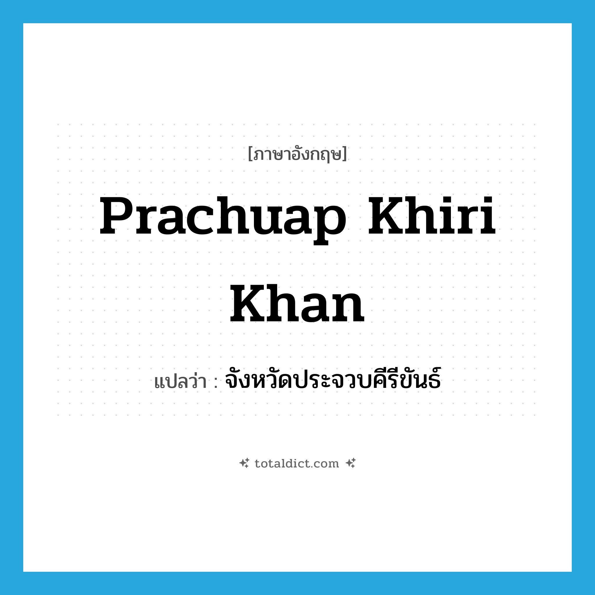 Prachuap Khiri Khan แปลว่า?, คำศัพท์ภาษาอังกฤษ Prachuap Khiri Khan แปลว่า จังหวัดประจวบคีรีขันธ์ ประเภท N หมวด N