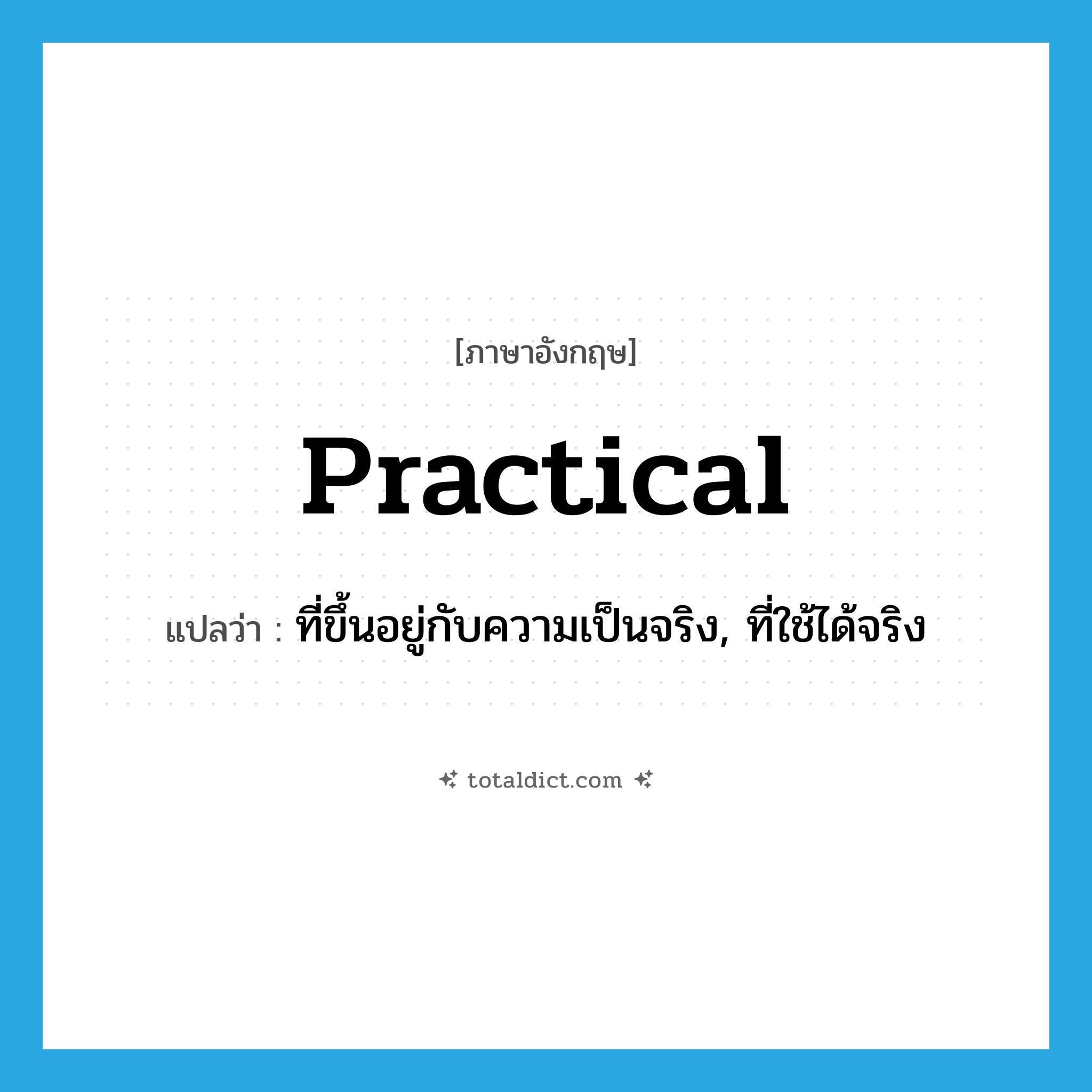 practical แปลว่า?, คำศัพท์ภาษาอังกฤษ practical แปลว่า ที่ขึ้นอยู่กับความเป็นจริง, ที่ใช้ได้จริง ประเภท ADJ หมวด ADJ