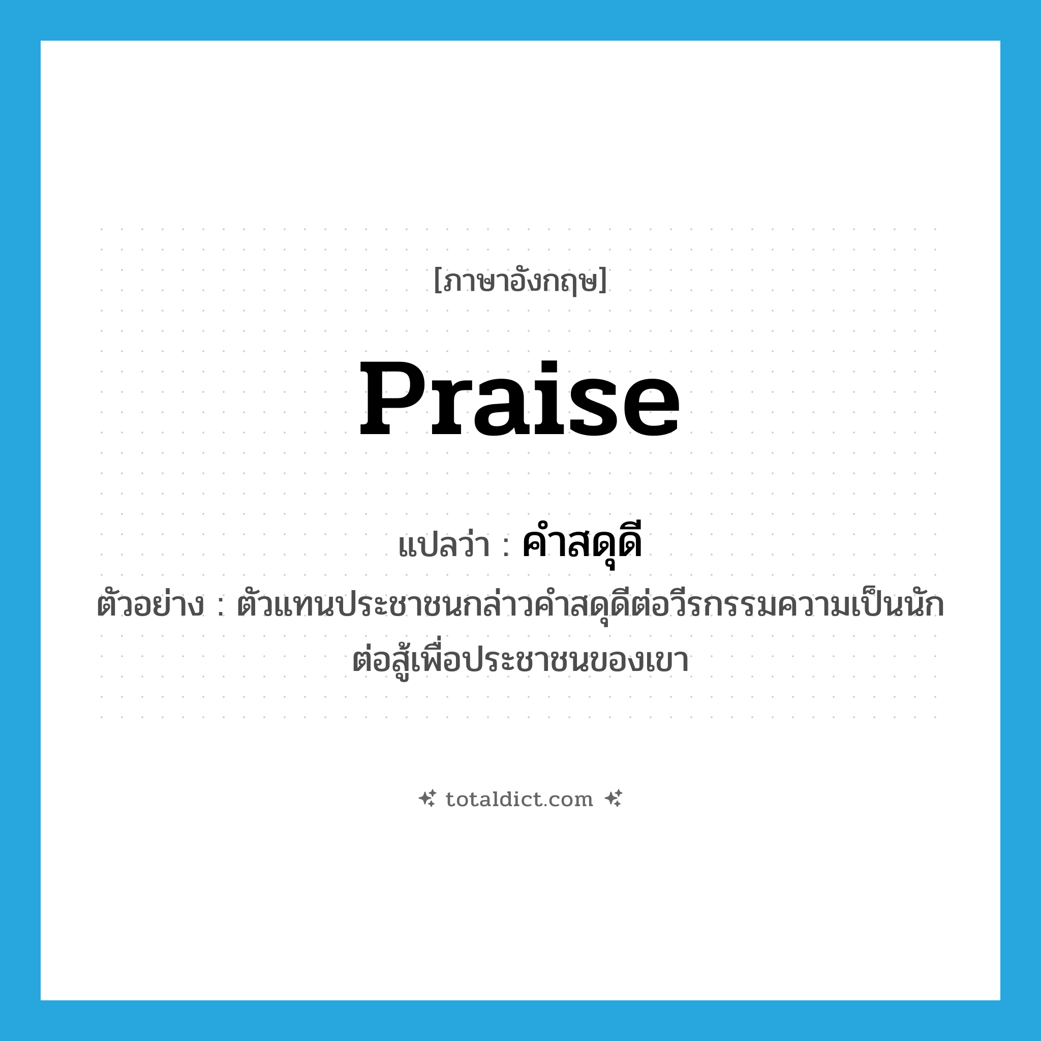 praise แปลว่า?, คำศัพท์ภาษาอังกฤษ praise แปลว่า คำสดุดี ประเภท N ตัวอย่าง ตัวแทนประชาชนกล่าวคำสดุดีต่อวีรกรรมความเป็นนักต่อสู้เพื่อประชาชนของเขา หมวด N