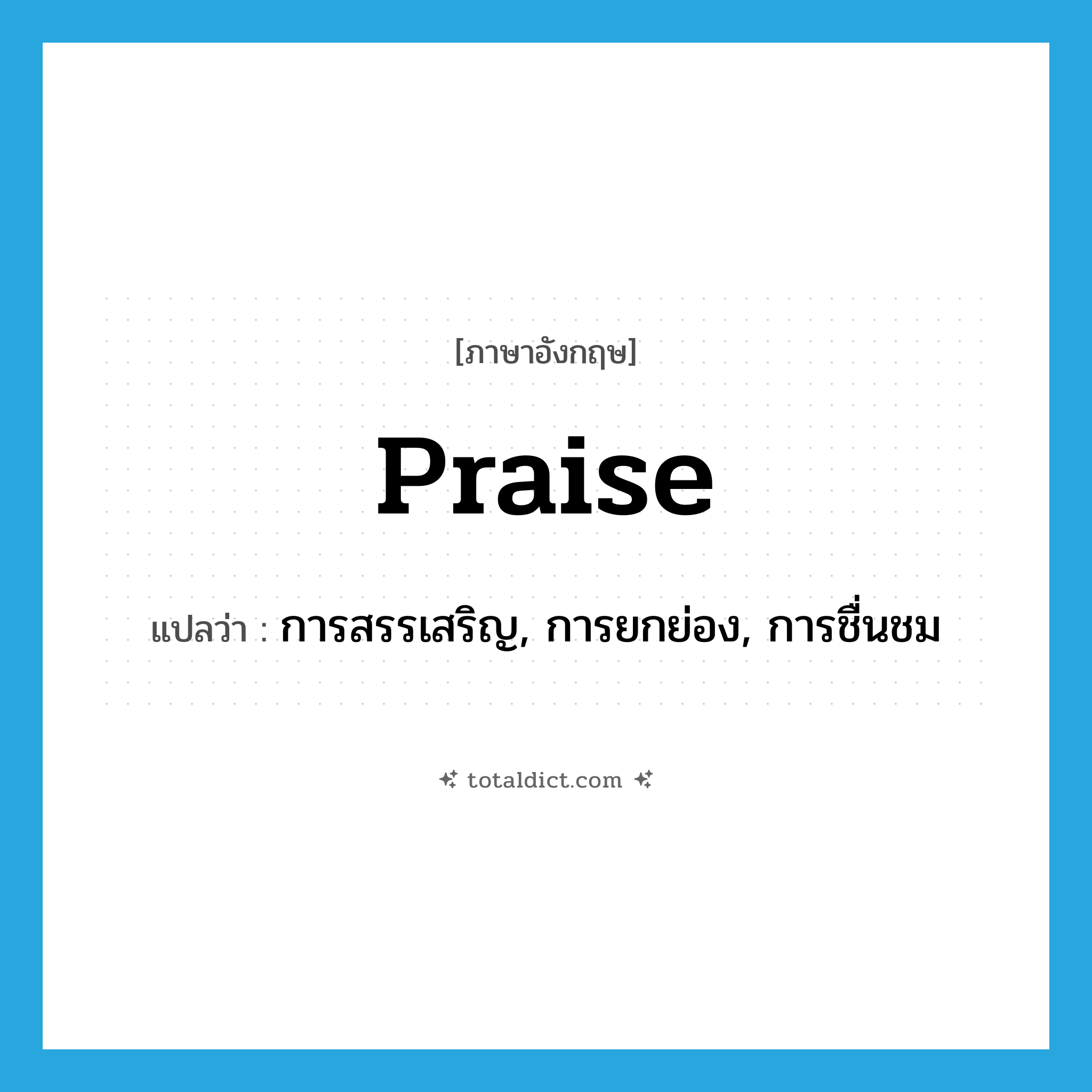 praise แปลว่า?, คำศัพท์ภาษาอังกฤษ praise แปลว่า การสรรเสริญ, การยกย่อง, การชื่นชม ประเภท N หมวด N