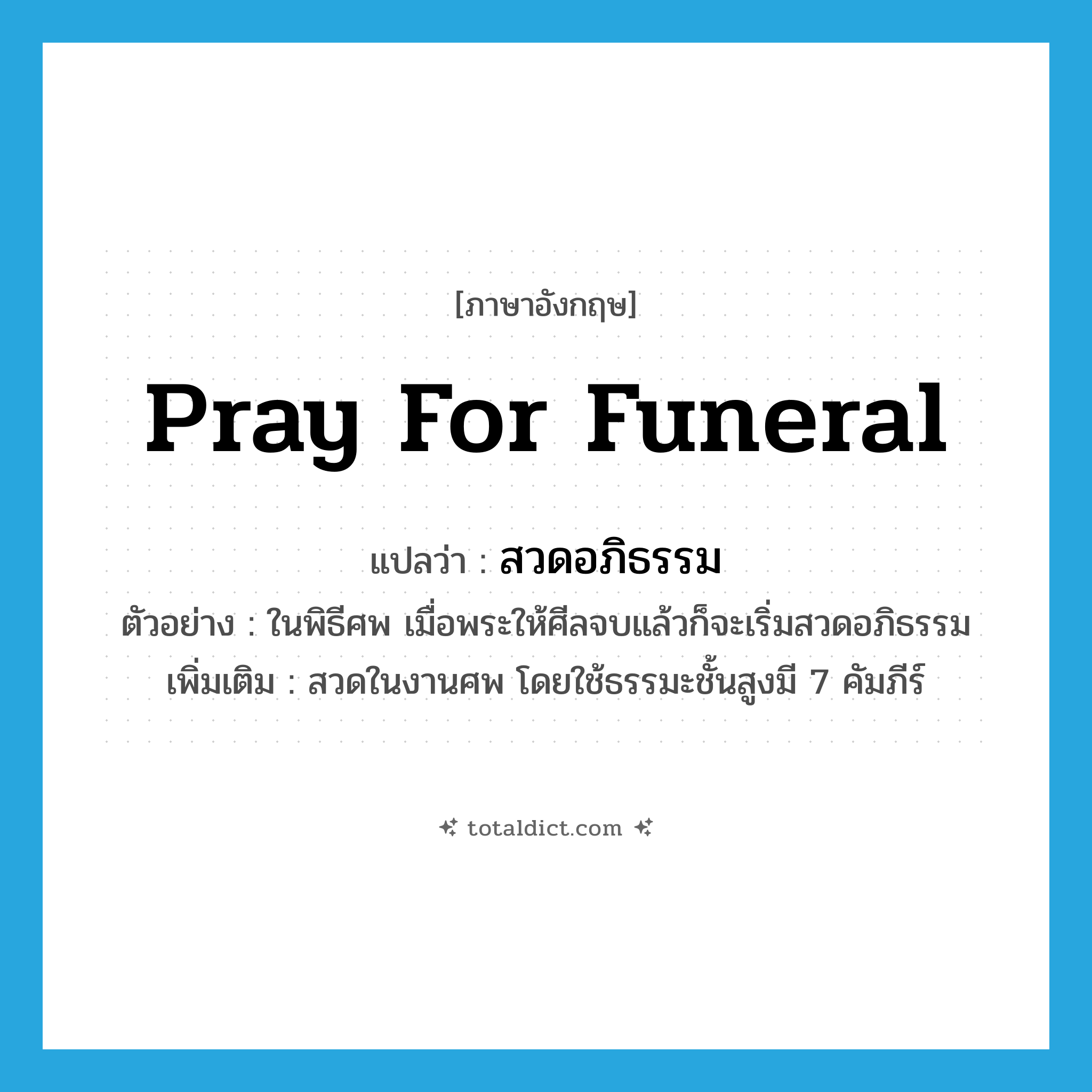 pray for funeral แปลว่า?, คำศัพท์ภาษาอังกฤษ pray for funeral แปลว่า สวดอภิธรรม ประเภท V ตัวอย่าง ในพิธีศพ เมื่อพระให้ศีลจบแล้วก็จะเริ่มสวดอภิธรรม เพิ่มเติม สวดในงานศพ โดยใช้ธรรมะชั้นสูงมี 7 คัมภีร์ หมวด V