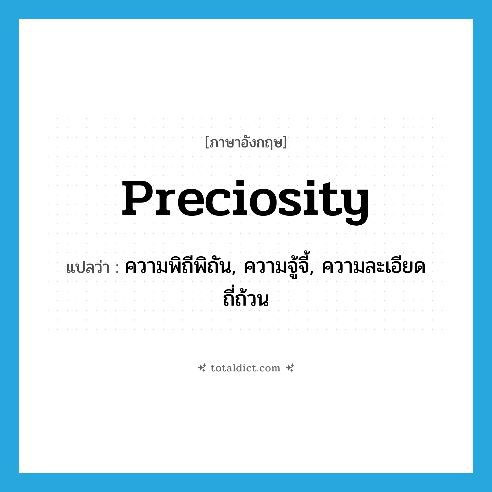 preciosity แปลว่า?, คำศัพท์ภาษาอังกฤษ preciosity แปลว่า ความพิถีพิถัน, ความจู้จี้, ความละเอียดถี่ถ้วน ประเภท N หมวด N