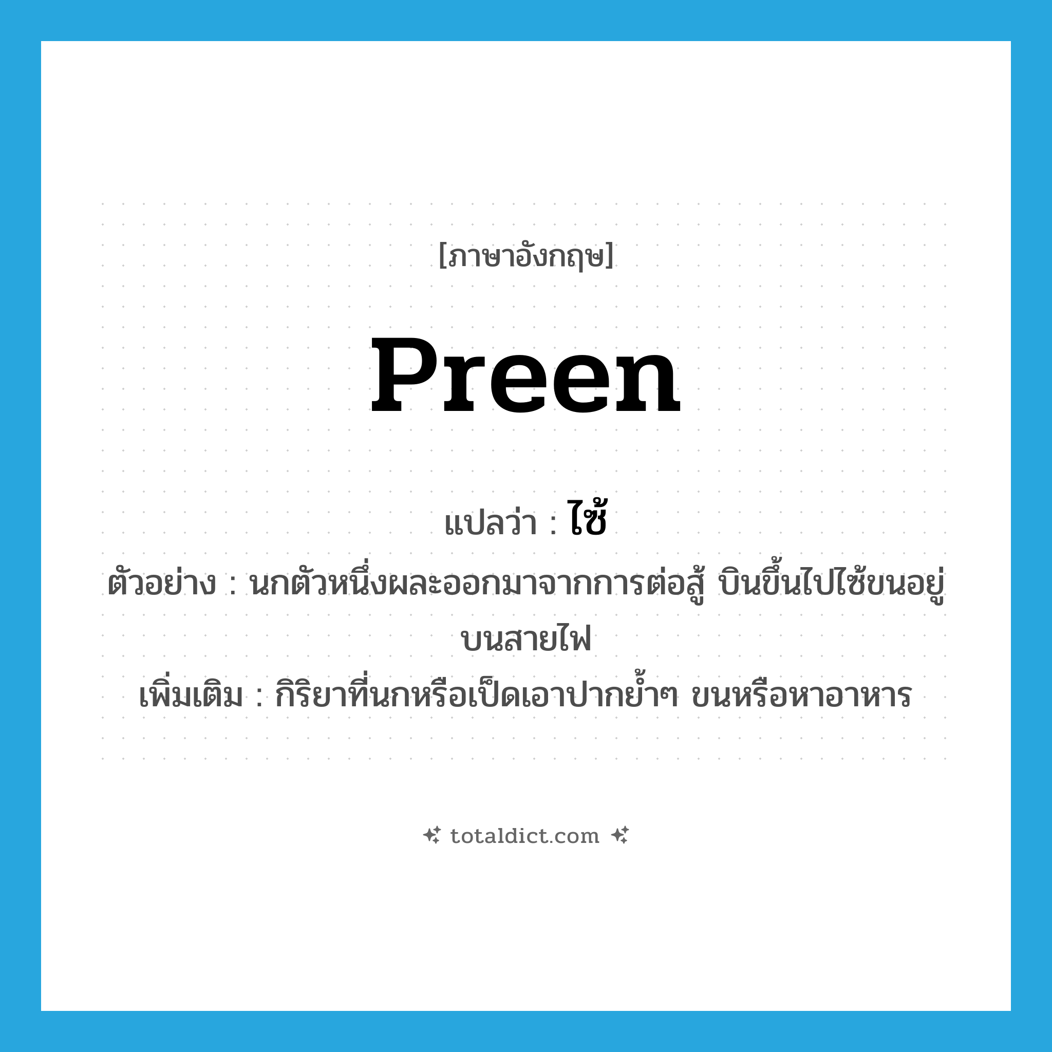 preen แปลว่า?, คำศัพท์ภาษาอังกฤษ preen แปลว่า ไซ้ ประเภท V ตัวอย่าง นกตัวหนึ่งผละออกมาจากการต่อสู้ บินขึ้นไปไซ้ขนอยู่บนสายไฟ เพิ่มเติม กิริยาที่นกหรือเป็ดเอาปากย้ำๆ ขนหรือหาอาหาร หมวด V