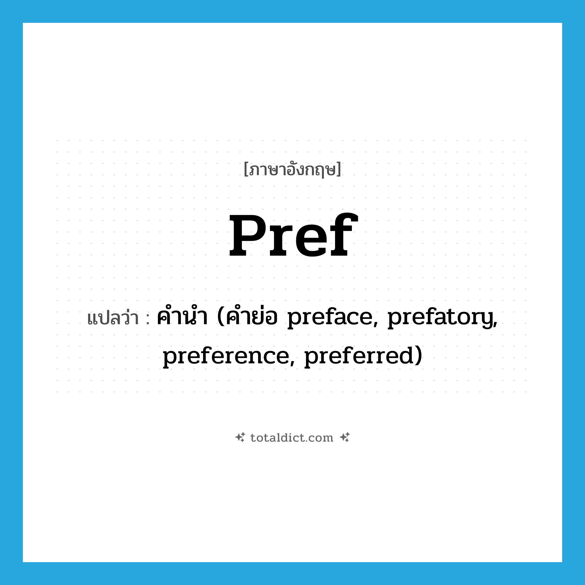 pref แปลว่า?, คำศัพท์ภาษาอังกฤษ pref แปลว่า คำนำ (คำย่อ preface, prefatory, preference, preferred) ประเภท ABBR หมวด ABBR