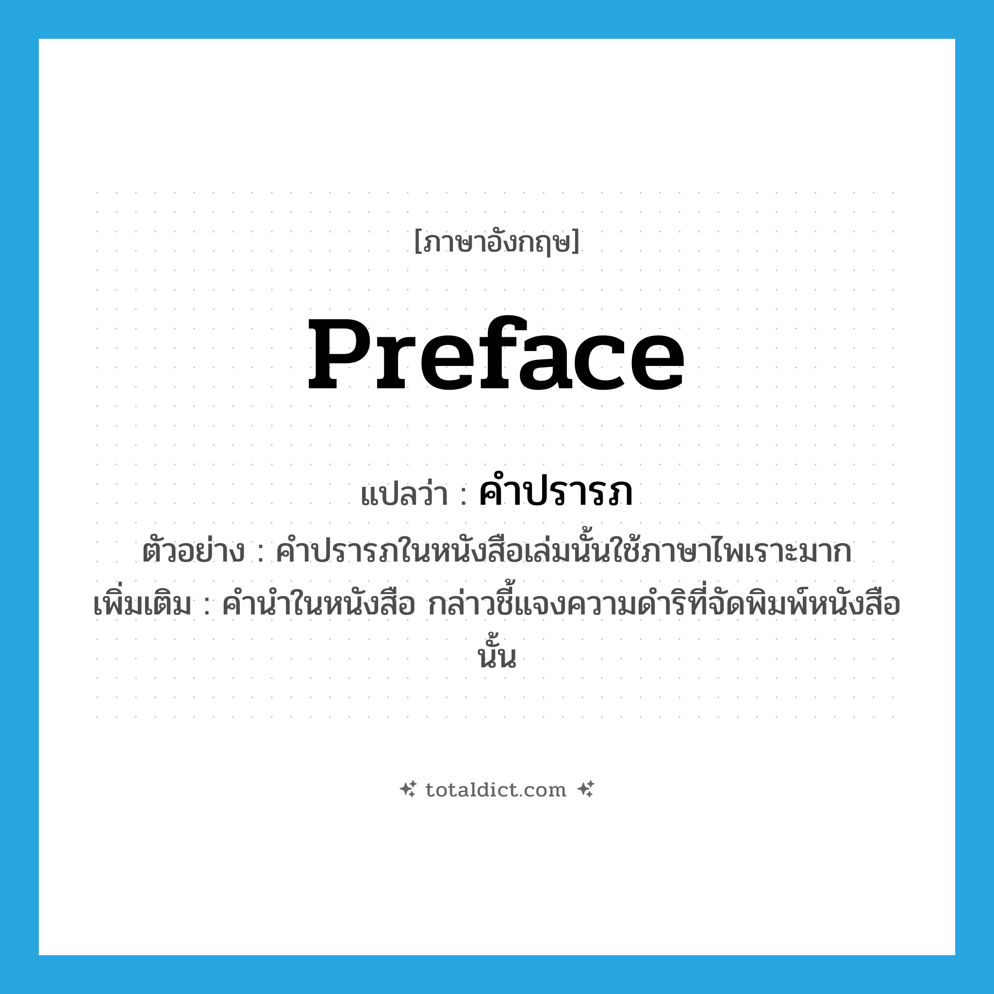 preface แปลว่า?, คำศัพท์ภาษาอังกฤษ preface แปลว่า คำปรารภ ประเภท N ตัวอย่าง คำปรารภในหนังสือเล่มนั้นใช้ภาษาไพเราะมาก เพิ่มเติม คำนำในหนังสือ กล่าวชี้แจงความดำริที่จัดพิมพ์หนังสือนั้น หมวด N