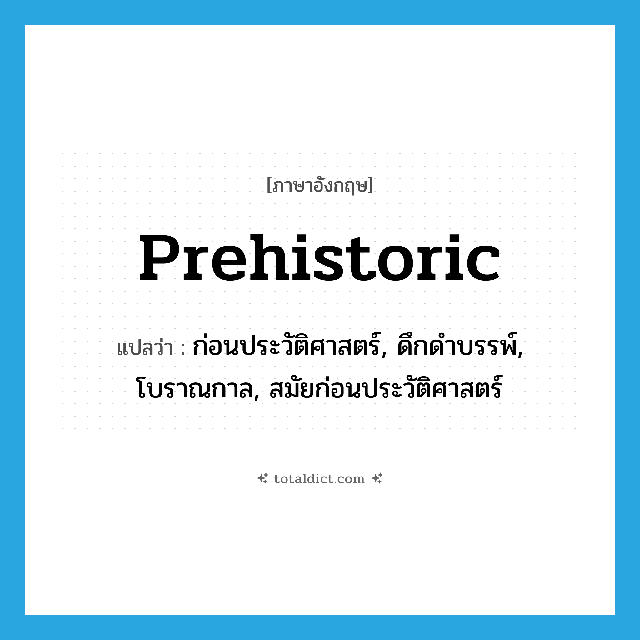 prehistoric แปลว่า?, คำศัพท์ภาษาอังกฤษ prehistoric แปลว่า ก่อนประวัติศาสตร์, ดึกดำบรรพ์, โบราณกาล, สมัยก่อนประวัติศาสตร์ ประเภท ADJ หมวด ADJ