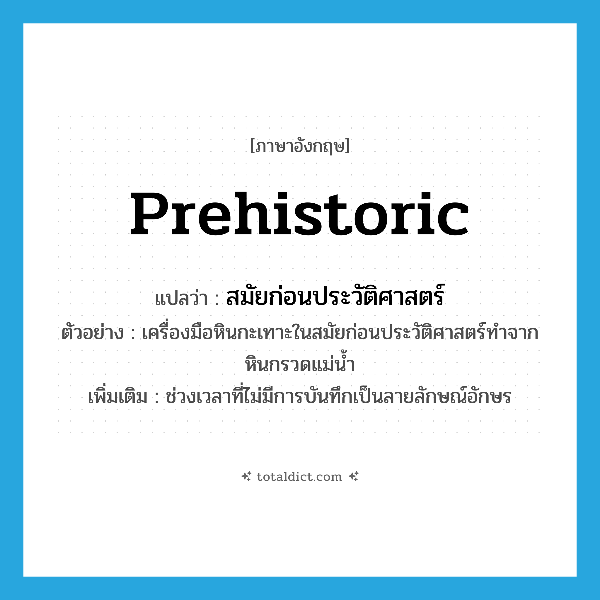 prehistoric แปลว่า?, คำศัพท์ภาษาอังกฤษ prehistoric แปลว่า สมัยก่อนประวัติศาสตร์ ประเภท N ตัวอย่าง เครื่องมือหินกะเทาะในสมัยก่อนประวัติศาสตร์ทำจากหินกรวดแม่น้ำ เพิ่มเติม ช่วงเวลาที่ไม่มีการบันทึกเป็นลายลักษณ์อักษร หมวด N