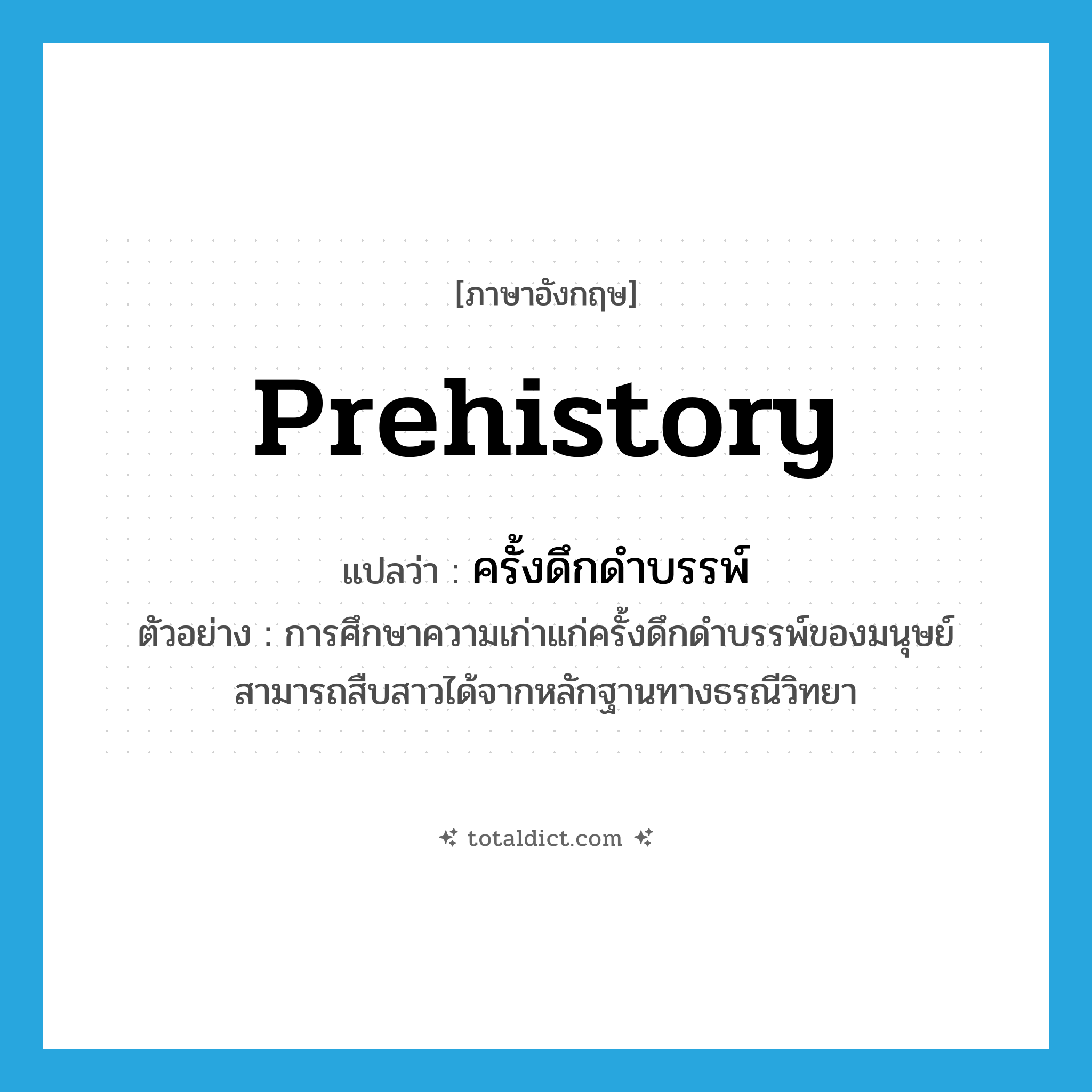 prehistory แปลว่า?, คำศัพท์ภาษาอังกฤษ prehistory แปลว่า ครั้งดึกดำบรรพ์ ประเภท N ตัวอย่าง การศึกษาความเก่าแก่ครั้งดึกดำบรรพ์ของมนุษย์ สามารถสืบสาวได้จากหลักฐานทางธรณีวิทยา หมวด N