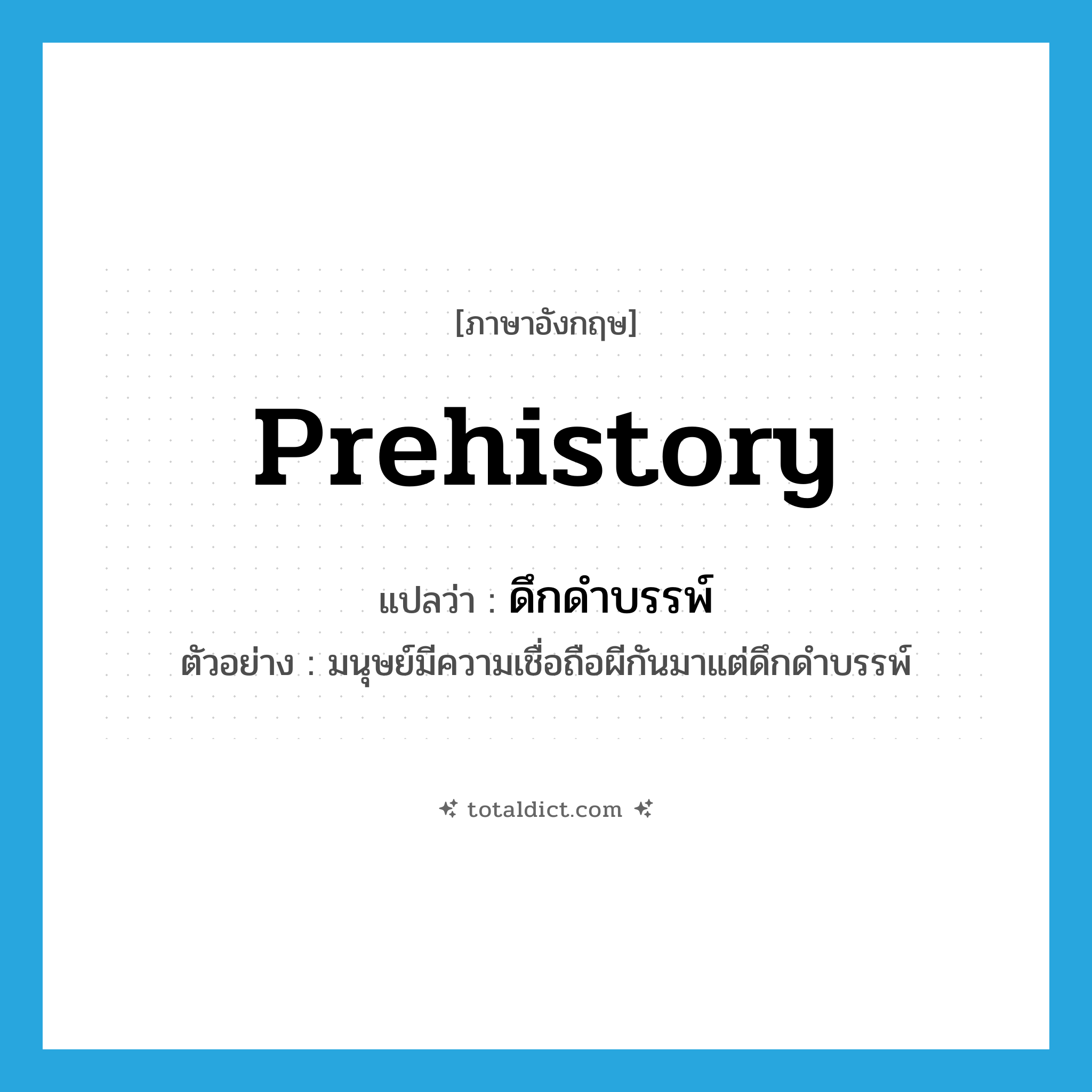 prehistory แปลว่า?, คำศัพท์ภาษาอังกฤษ prehistory แปลว่า ดึกดำบรรพ์ ประเภท N ตัวอย่าง มนุษย์มีความเชื่อถือผีกันมาแต่ดึกดำบรรพ์ หมวด N