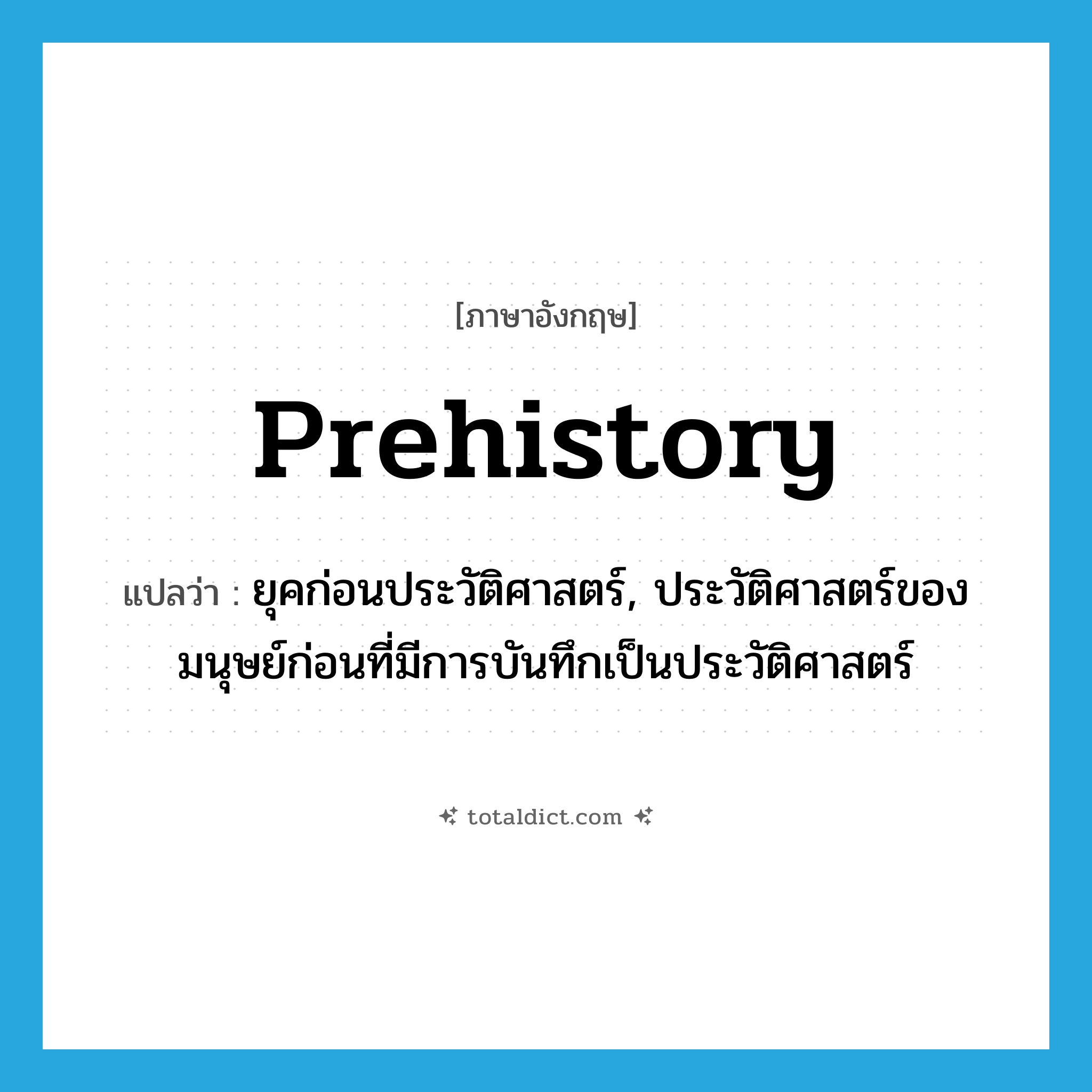 prehistory แปลว่า?, คำศัพท์ภาษาอังกฤษ prehistory แปลว่า ยุคก่อนประวัติศาสตร์, ประวัติศาสตร์ของมนุษย์ก่อนที่มีการบันทึกเป็นประวัติศาสตร์ ประเภท N หมวด N