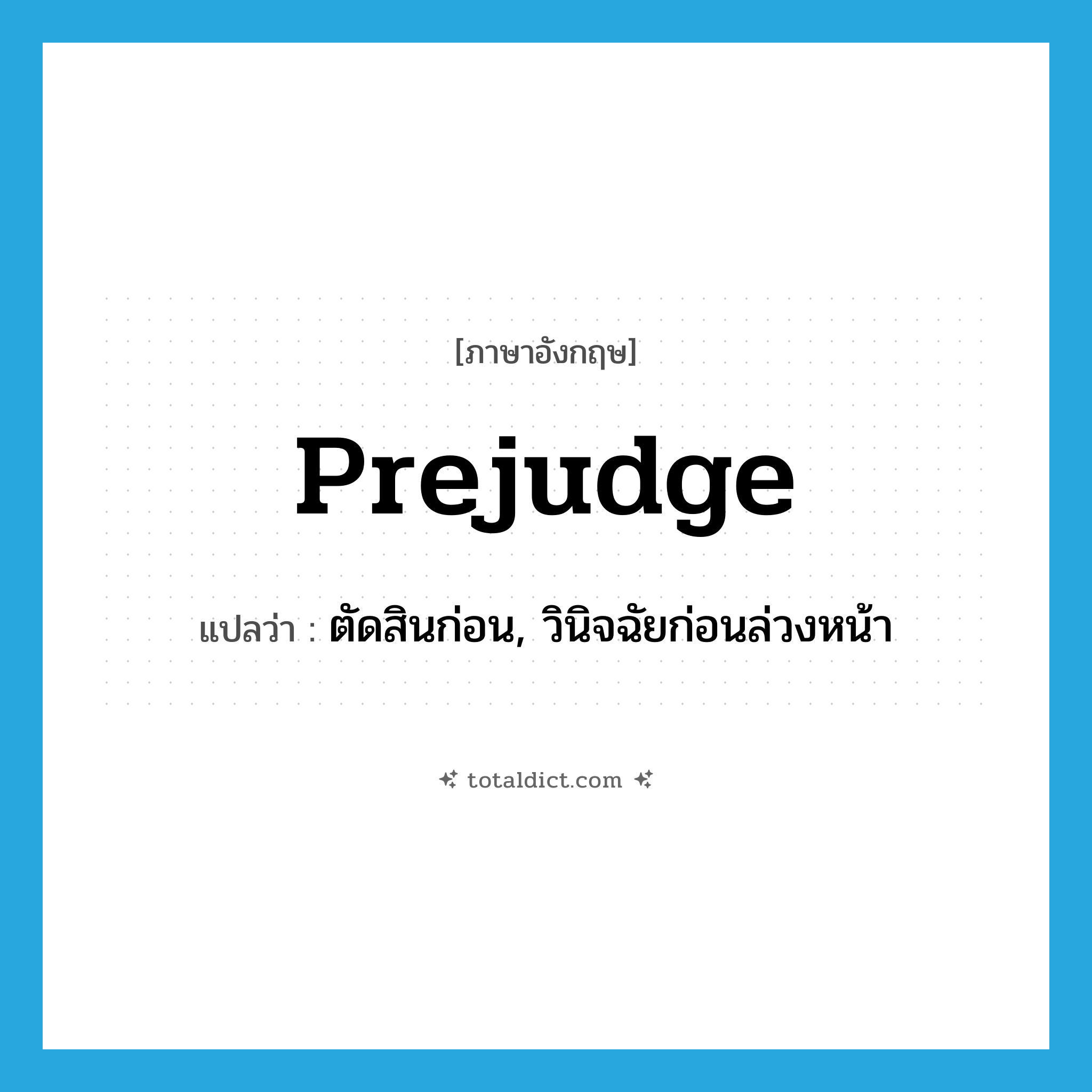 prejudge แปลว่า?, คำศัพท์ภาษาอังกฤษ prejudge แปลว่า ตัดสินก่อน, วินิจฉัยก่อนล่วงหน้า ประเภท VT หมวด VT