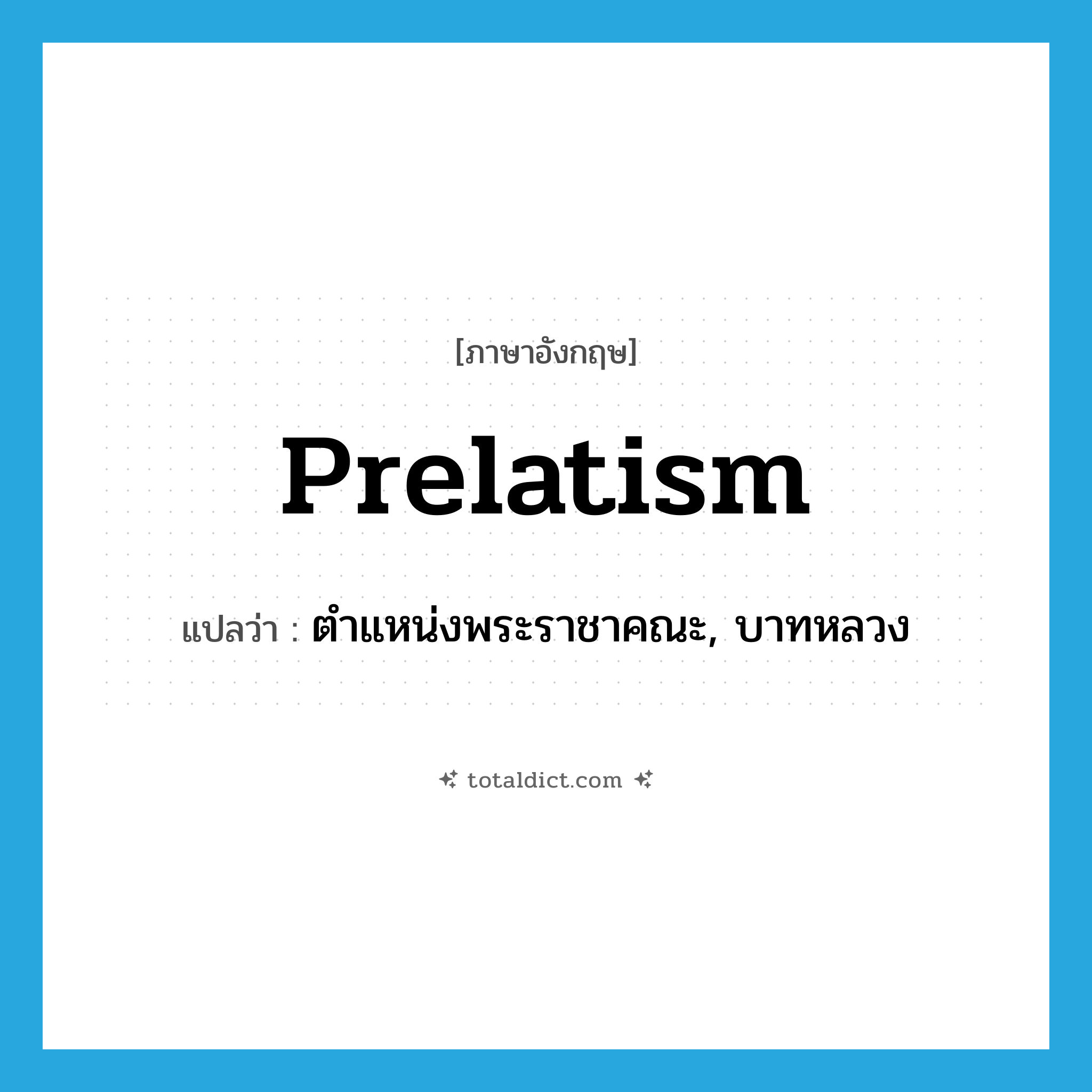 prelatism แปลว่า?, คำศัพท์ภาษาอังกฤษ prelatism แปลว่า ตำแหน่งพระราชาคณะ, บาทหลวง ประเภท N หมวด N