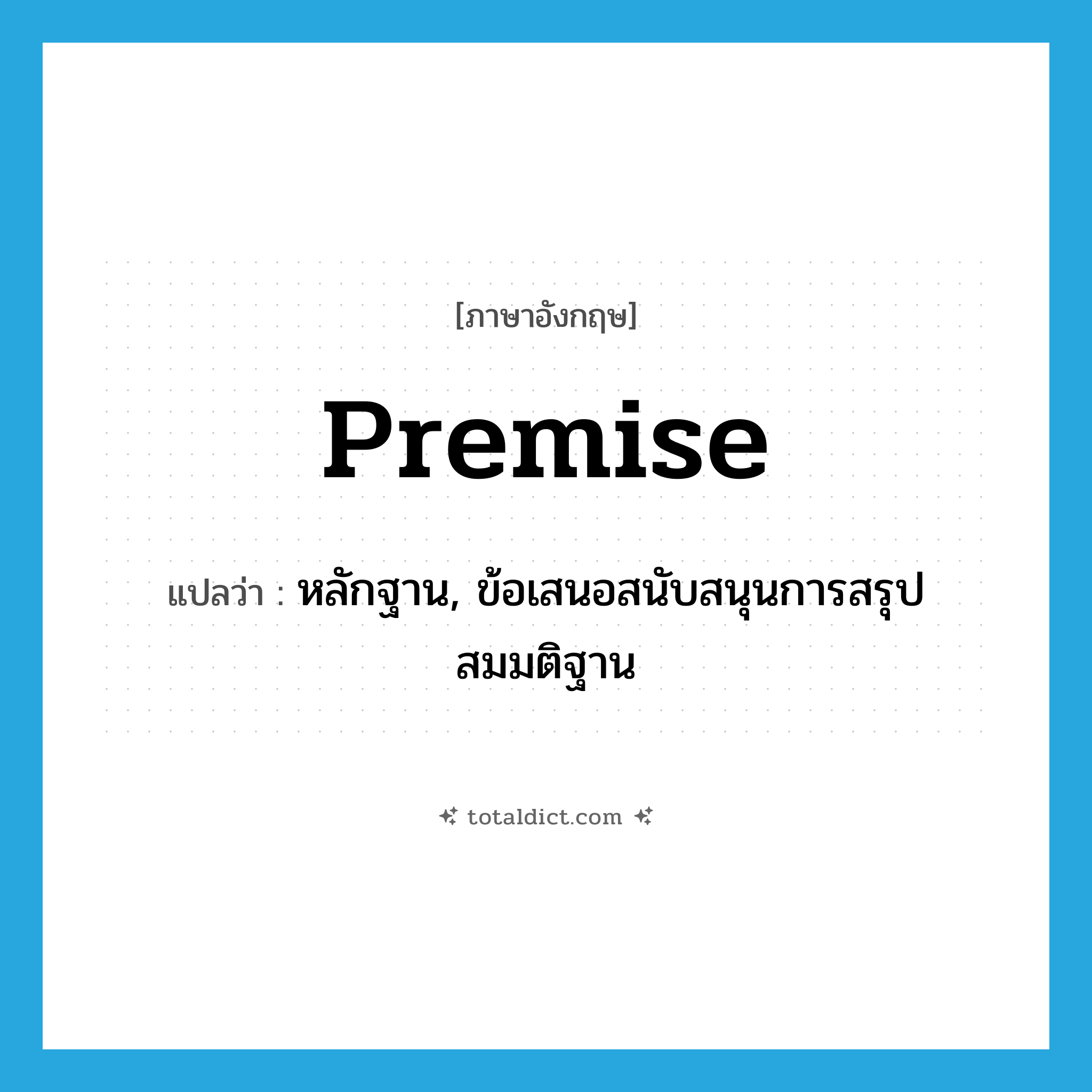 premise แปลว่า?, คำศัพท์ภาษาอังกฤษ premise แปลว่า หลักฐาน, ข้อเสนอสนับสนุนการสรุปสมมติฐาน ประเภท N หมวด N