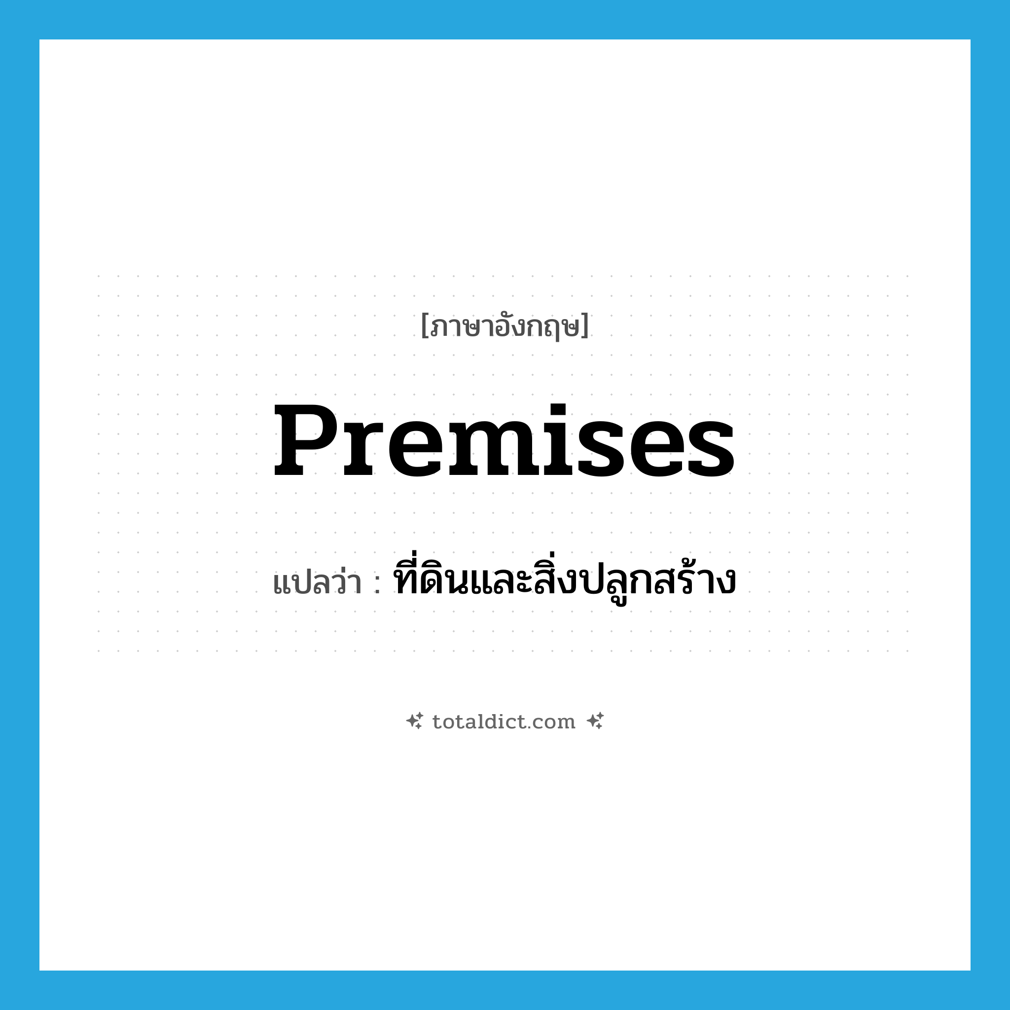 premises แปลว่า?, คำศัพท์ภาษาอังกฤษ premises แปลว่า ที่ดินและสิ่งปลูกสร้าง ประเภท N หมวด N