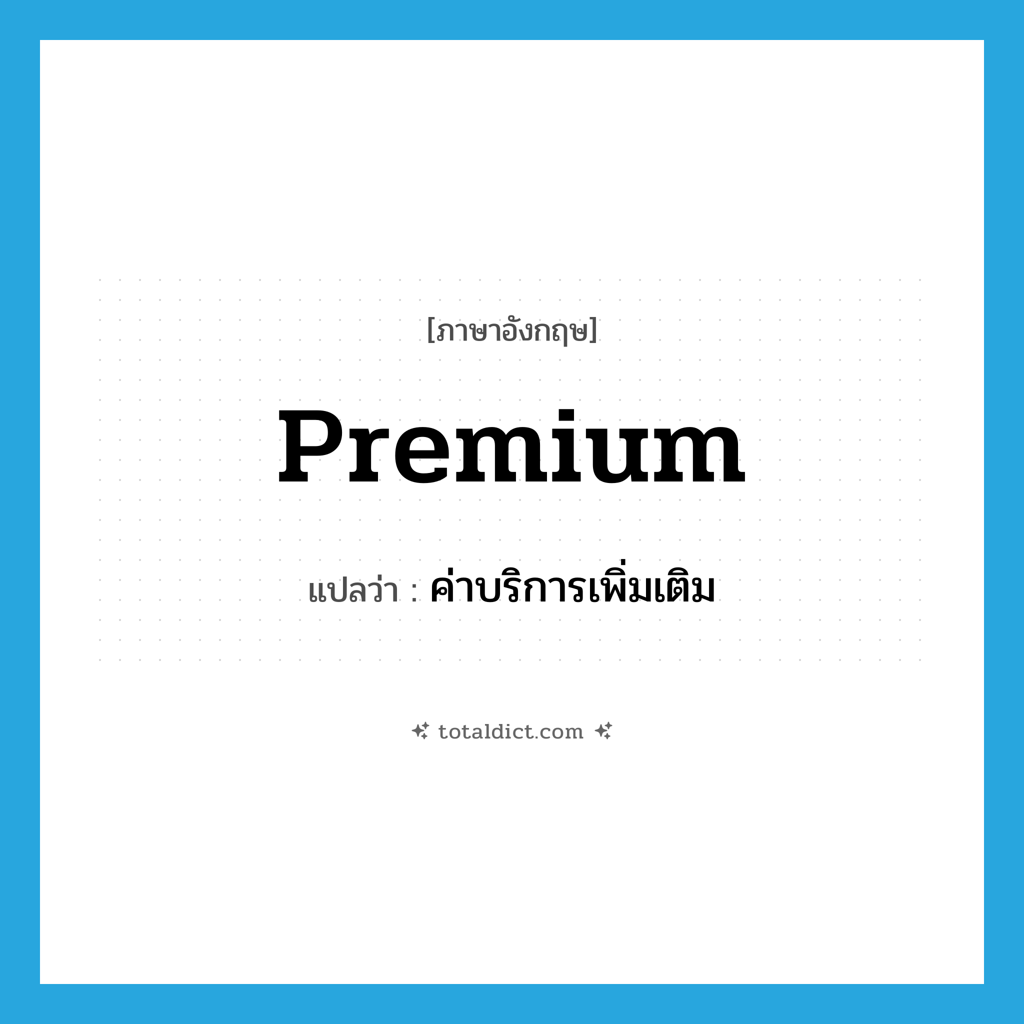 premium แปลว่า?, คำศัพท์ภาษาอังกฤษ premium แปลว่า ค่าบริการเพิ่มเติม ประเภท N หมวด N