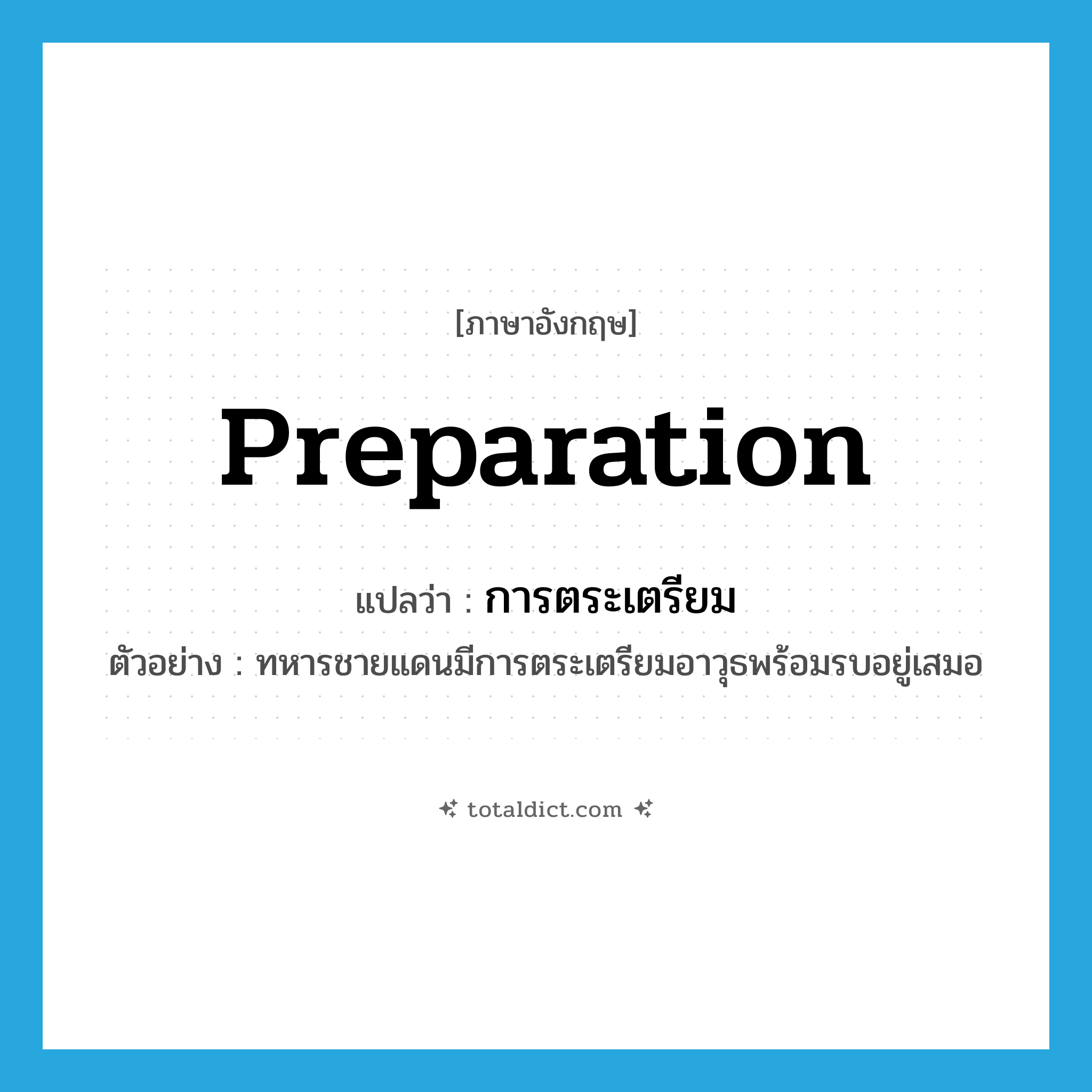 preparation แปลว่า?, คำศัพท์ภาษาอังกฤษ preparation แปลว่า การตระเตรียม ประเภท N ตัวอย่าง ทหารชายแดนมีการตระเตรียมอาวุธพร้อมรบอยู่เสมอ หมวด N