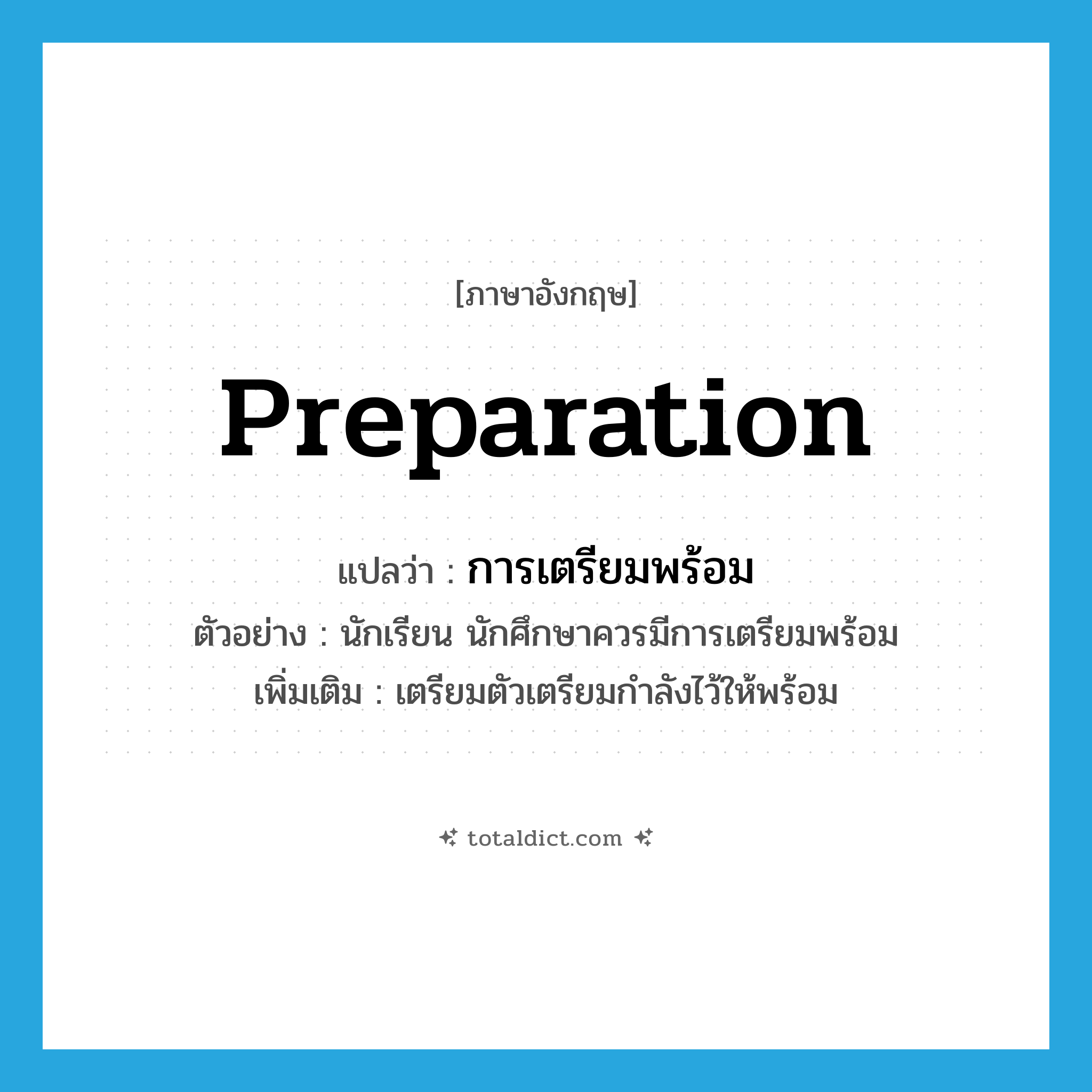 preparation แปลว่า?, คำศัพท์ภาษาอังกฤษ preparation แปลว่า การเตรียมพร้อม ประเภท N ตัวอย่าง นักเรียน นักศึกษาควรมีการเตรียมพร้อม เพิ่มเติม เตรียมตัวเตรียมกำลังไว้ให้พร้อม หมวด N