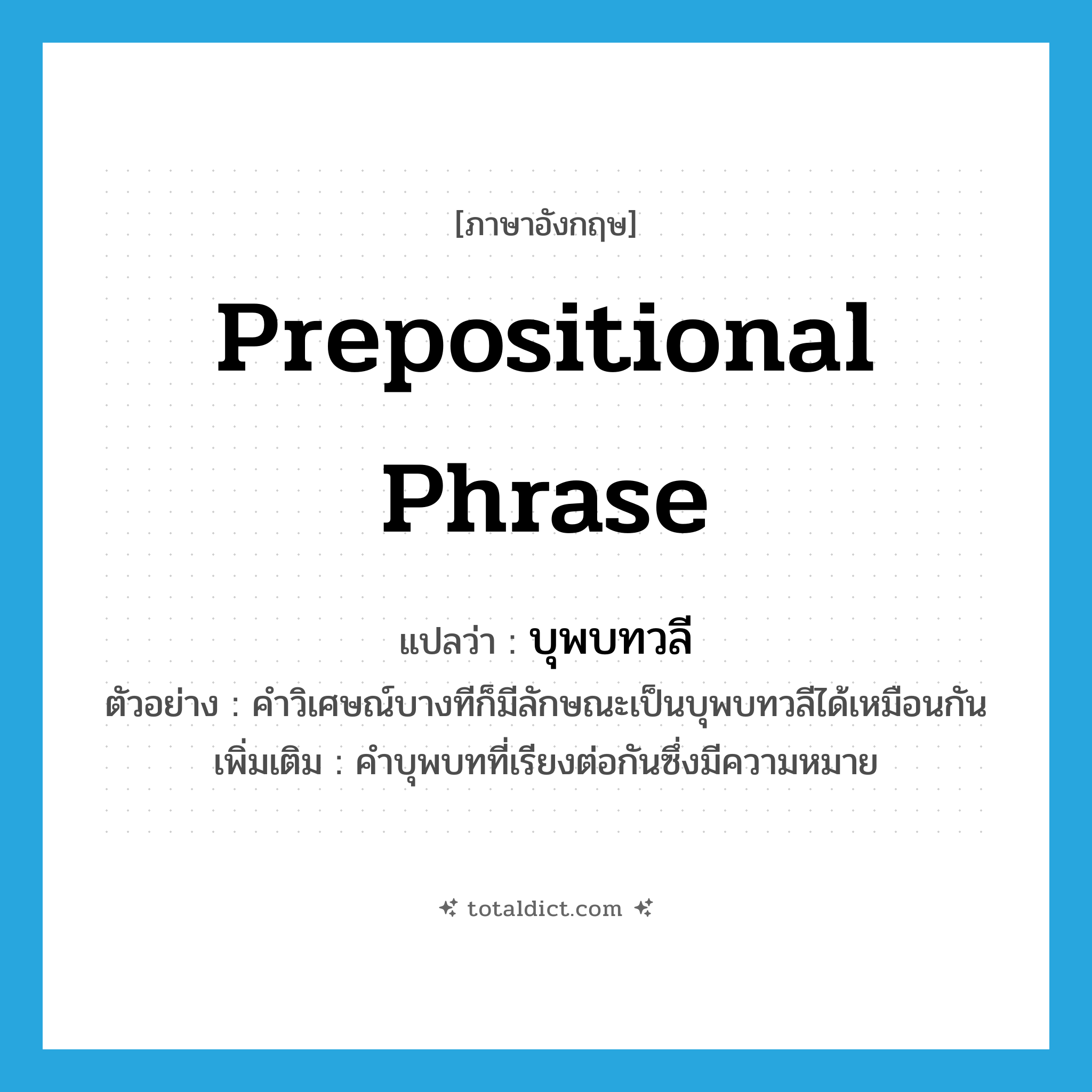 prepositional phrase แปลว่า?, คำศัพท์ภาษาอังกฤษ prepositional phrase แปลว่า บุพบทวลี ประเภท N ตัวอย่าง คำวิเศษณ์บางทีก็มีลักษณะเป็นบุพบทวลีได้เหมือนกัน เพิ่มเติม คำบุพบทที่เรียงต่อกันซึ่งมีความหมาย หมวด N