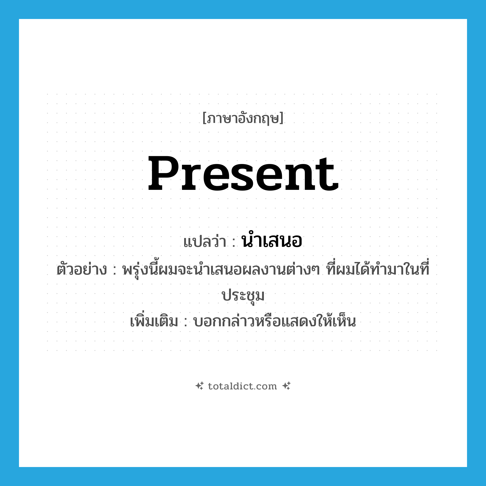 present แปลว่า?, คำศัพท์ภาษาอังกฤษ present แปลว่า นำเสนอ ประเภท V ตัวอย่าง พรุ่งนี้ผมจะนำเสนอผลงานต่างๆ ที่ผมได้ทำมาในที่ประชุม เพิ่มเติม บอกกล่าวหรือแสดงให้เห็น หมวด V