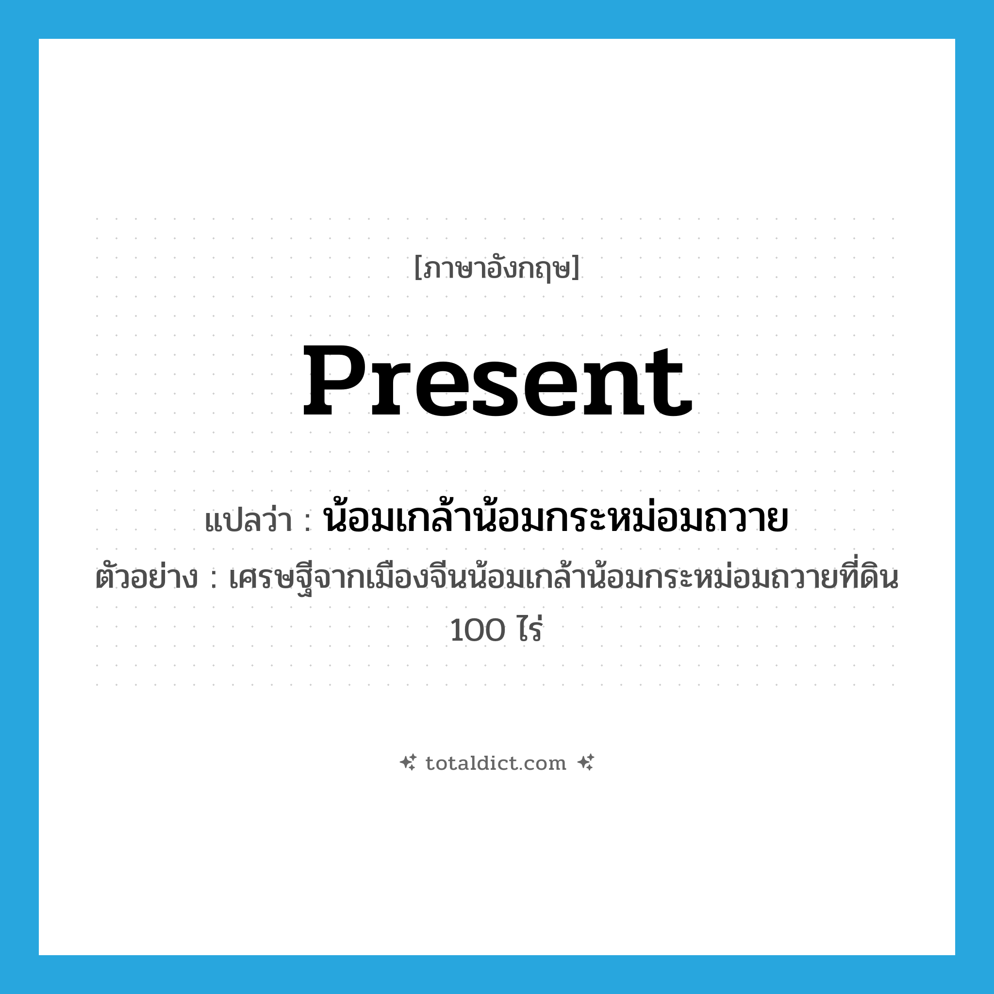 present แปลว่า?, คำศัพท์ภาษาอังกฤษ present แปลว่า น้อมเกล้าน้อมกระหม่อมถวาย ประเภท V ตัวอย่าง เศรษฐีจากเมืองจีนน้อมเกล้าน้อมกระหม่อมถวายที่ดิน 100 ไร่ หมวด V