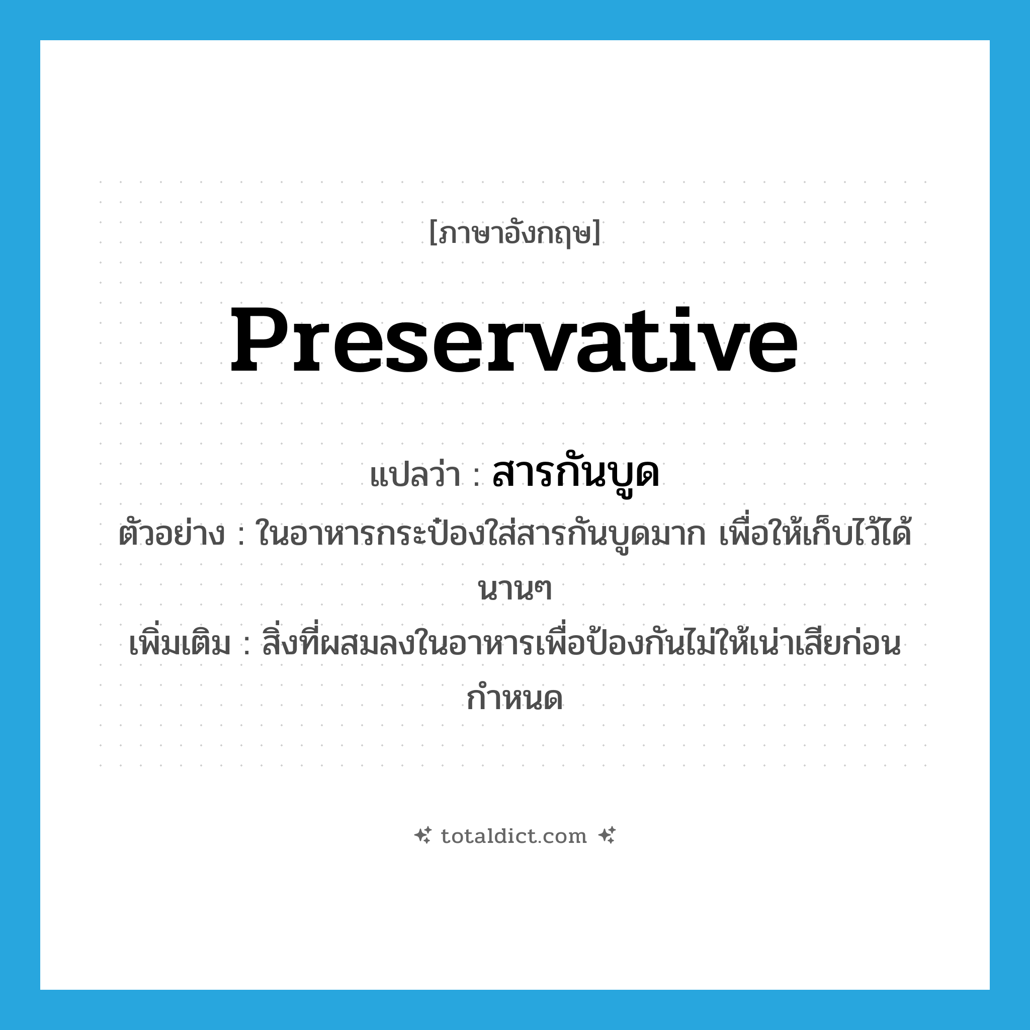 preservative แปลว่า?, คำศัพท์ภาษาอังกฤษ preservative แปลว่า สารกันบูด ประเภท N ตัวอย่าง ในอาหารกระป๋องใส่สารกันบูดมาก เพื่อให้เก็บไว้ได้นานๆ เพิ่มเติม สิ่งที่ผสมลงในอาหารเพื่อป้องกันไม่ให้เน่าเสียก่อนกำหนด หมวด N