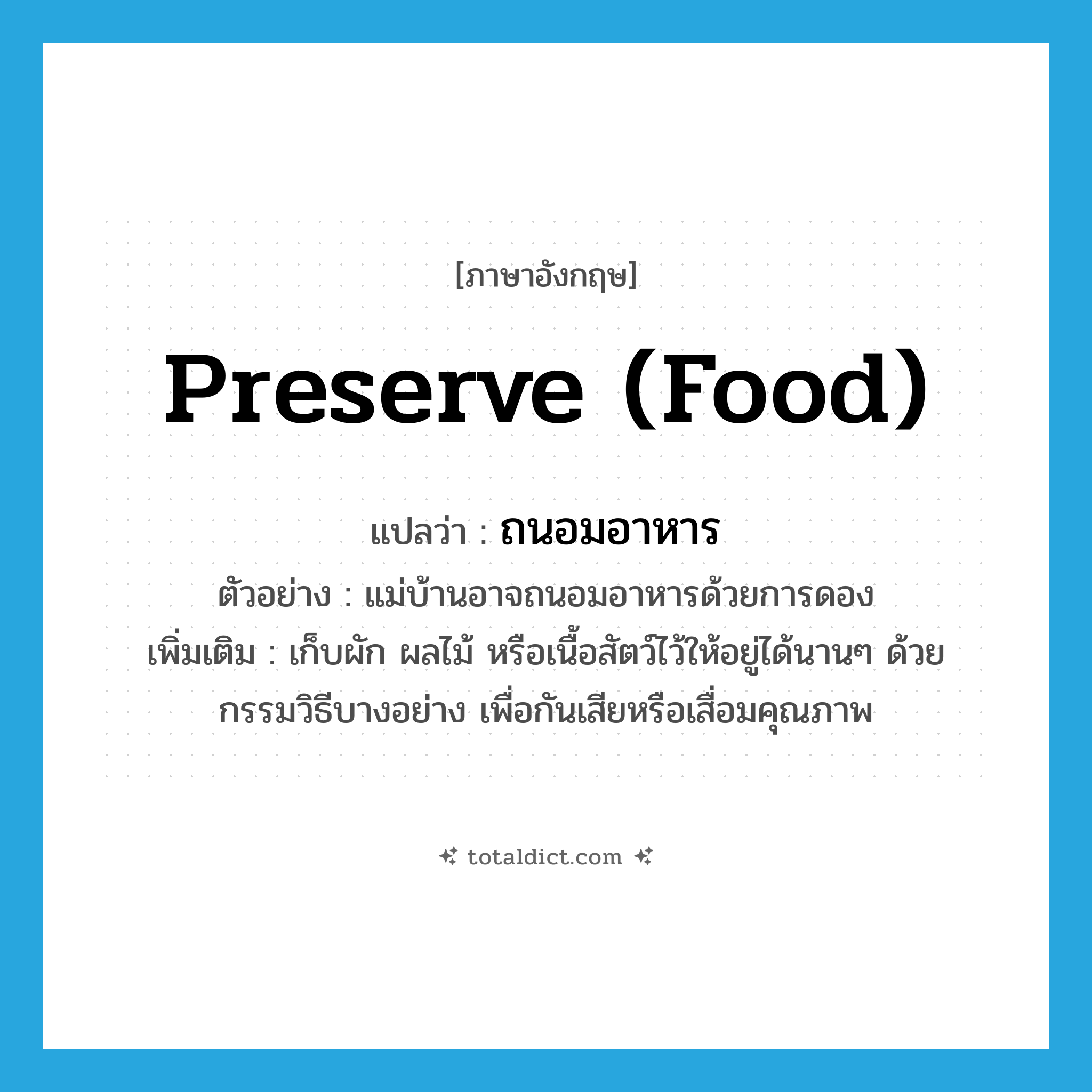 preserve (food) แปลว่า?, คำศัพท์ภาษาอังกฤษ preserve (food) แปลว่า ถนอมอาหาร ประเภท V ตัวอย่าง แม่บ้านอาจถนอมอาหารด้วยการดอง เพิ่มเติม เก็บผัก ผลไม้ หรือเนื้อสัตว์ไว้ให้อยู่ได้นานๆ ด้วยกรรมวิธีบางอย่าง เพื่อกันเสียหรือเสื่อมคุณภาพ หมวด V