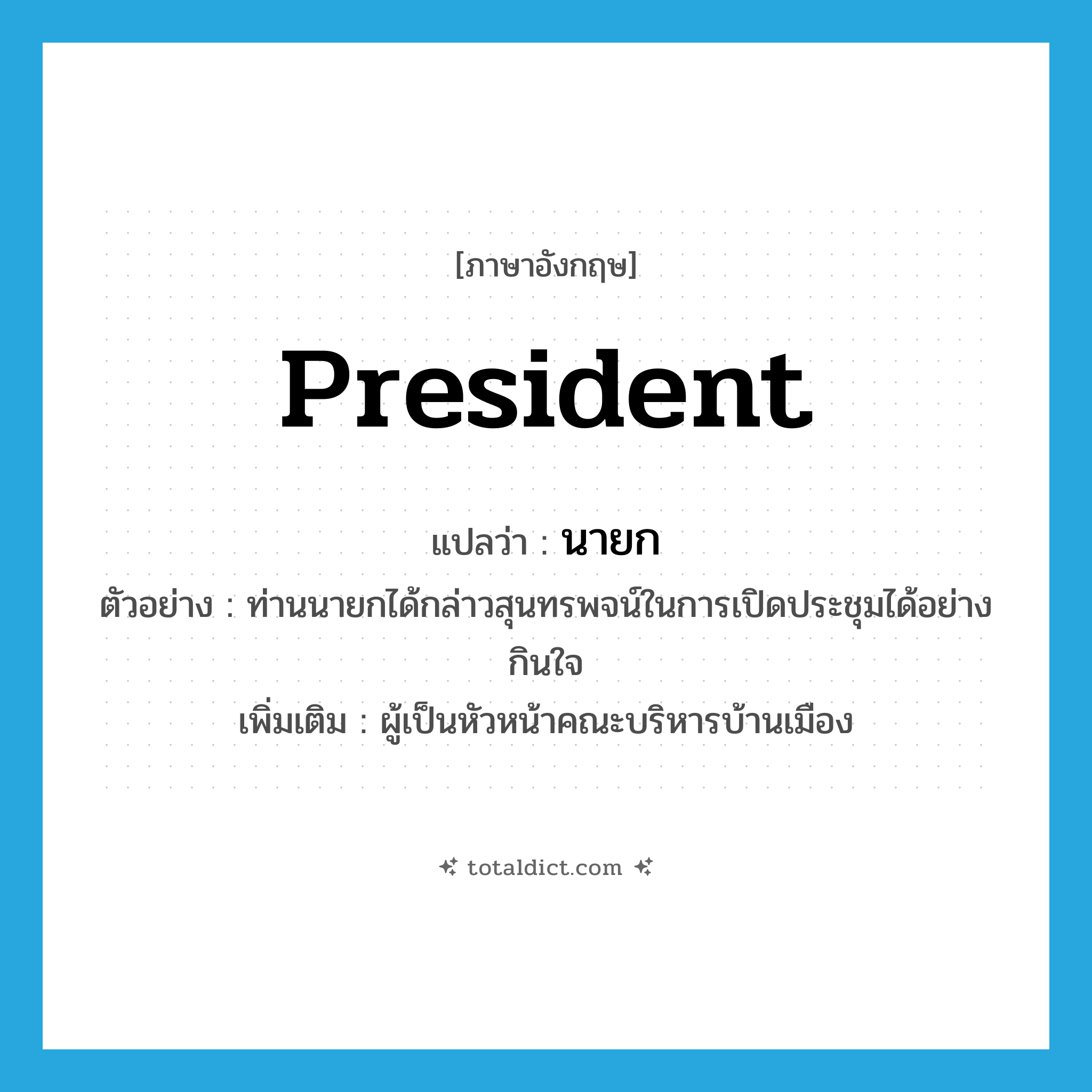 president แปลว่า?, คำศัพท์ภาษาอังกฤษ president แปลว่า นายก ประเภท N ตัวอย่าง ท่านนายกได้กล่าวสุนทรพจน์ในการเปิดประชุมได้อย่างกินใจ เพิ่มเติม ผู้เป็นหัวหน้าคณะบริหารบ้านเมือง หมวด N