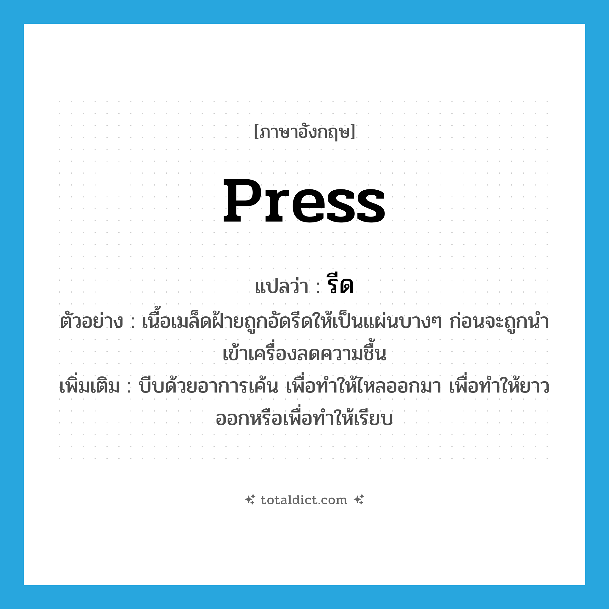 press แปลว่า?, คำศัพท์ภาษาอังกฤษ press แปลว่า รีด ประเภท V ตัวอย่าง เนื้อเมล็ดฝ้ายถูกอัดรีดให้เป็นแผ่นบางๆ ก่อนจะถูกนำเข้าเครื่องลดความชื้น เพิ่มเติม บีบด้วยอาการเค้น เพื่อทำให้ไหลออกมา เพื่อทำให้ยาวออกหรือเพื่อทำให้เรียบ หมวด V