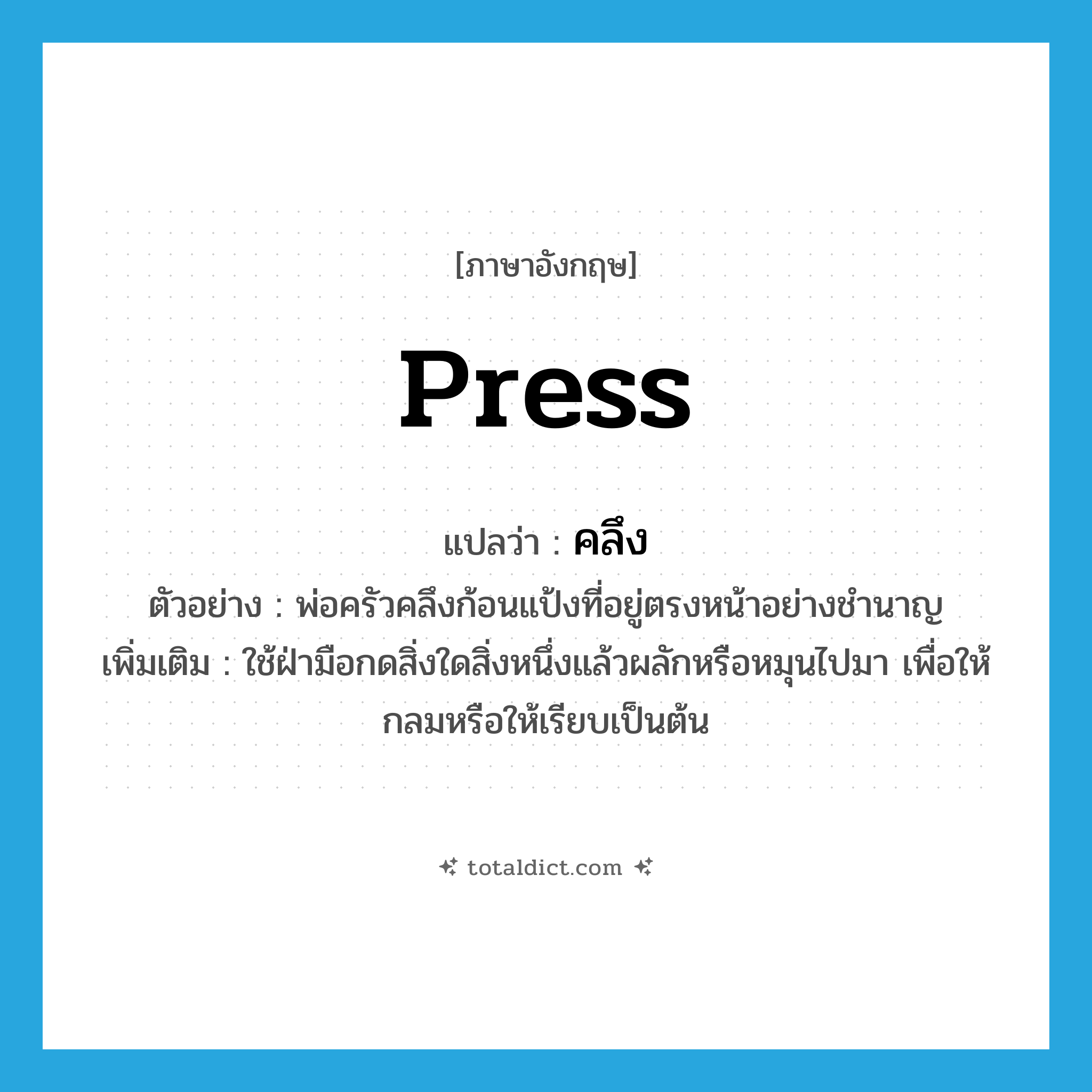 press แปลว่า?, คำศัพท์ภาษาอังกฤษ press แปลว่า คลึง ประเภท V ตัวอย่าง พ่อครัวคลึงก้อนแป้งที่อยู่ตรงหน้าอย่างชำนาญ เพิ่มเติม ใช้ฝ่ามือกดสิ่งใดสิ่งหนึ่งแล้วผลักหรือหมุนไปมา เพื่อให้กลมหรือให้เรียบเป็นต้น หมวด V