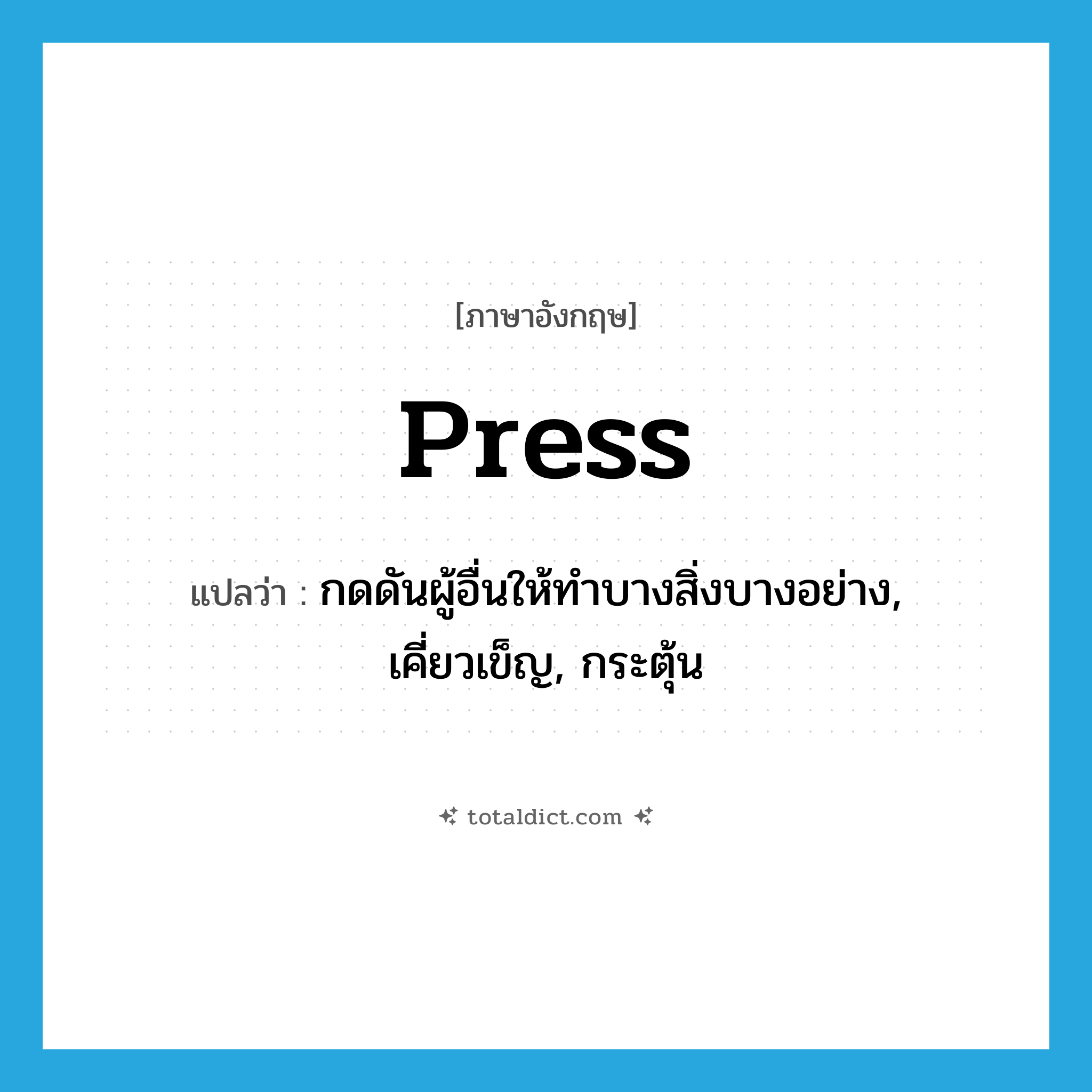 press แปลว่า?, คำศัพท์ภาษาอังกฤษ press แปลว่า กดดันผู้อื่นให้ทำบางสิ่งบางอย่าง, เคี่ยวเข็ญ, กระตุ้น ประเภท VT หมวด VT