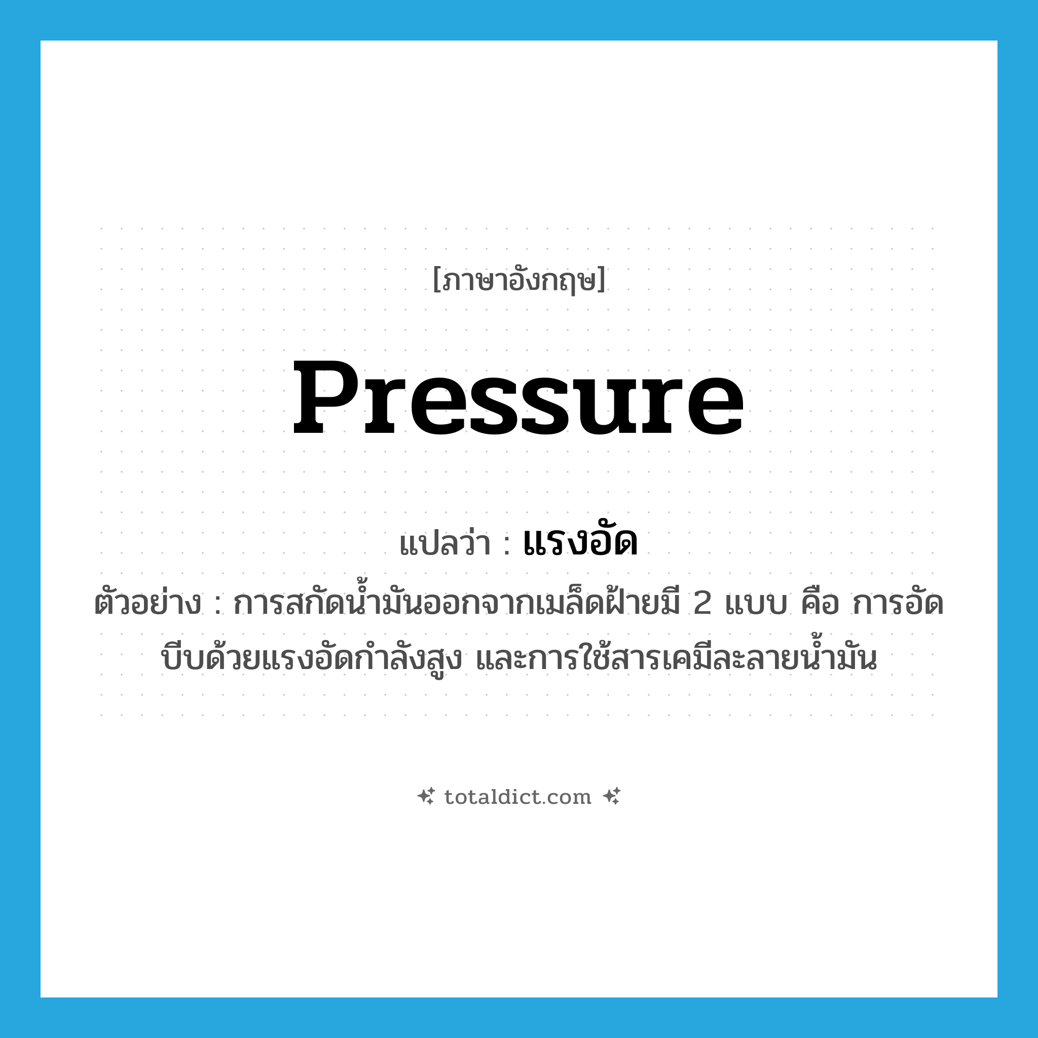 pressure แปลว่า?, คำศัพท์ภาษาอังกฤษ pressure แปลว่า แรงอัด ประเภท N ตัวอย่าง การสกัดน้ำมันออกจากเมล็ดฝ้ายมี 2 แบบ คือ การอัดบีบด้วยแรงอัดกำลังสูง และการใช้สารเคมีละลายน้ำมัน หมวด N