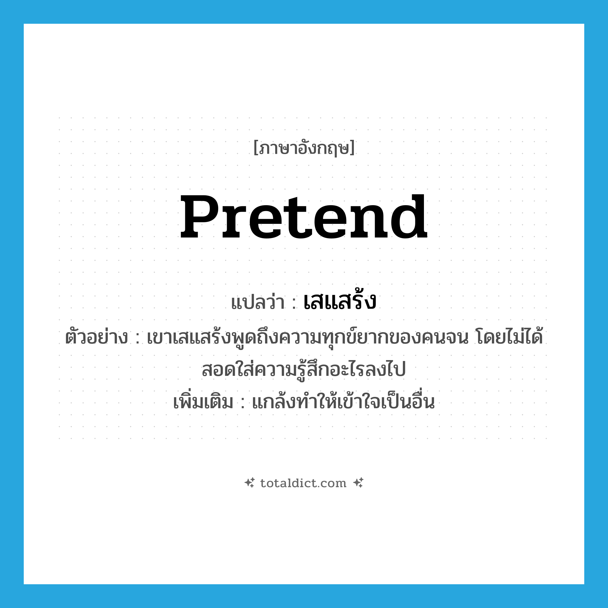 pretend แปลว่า?, คำศัพท์ภาษาอังกฤษ pretend แปลว่า เสแสร้ง ประเภท V ตัวอย่าง เขาเสแสร้งพูดถึงความทุกข์ยากของคนจน โดยไม่ได้สอดใส่ความรู้สึกอะไรลงไป เพิ่มเติม แกล้งทำให้เข้าใจเป็นอื่น หมวด V