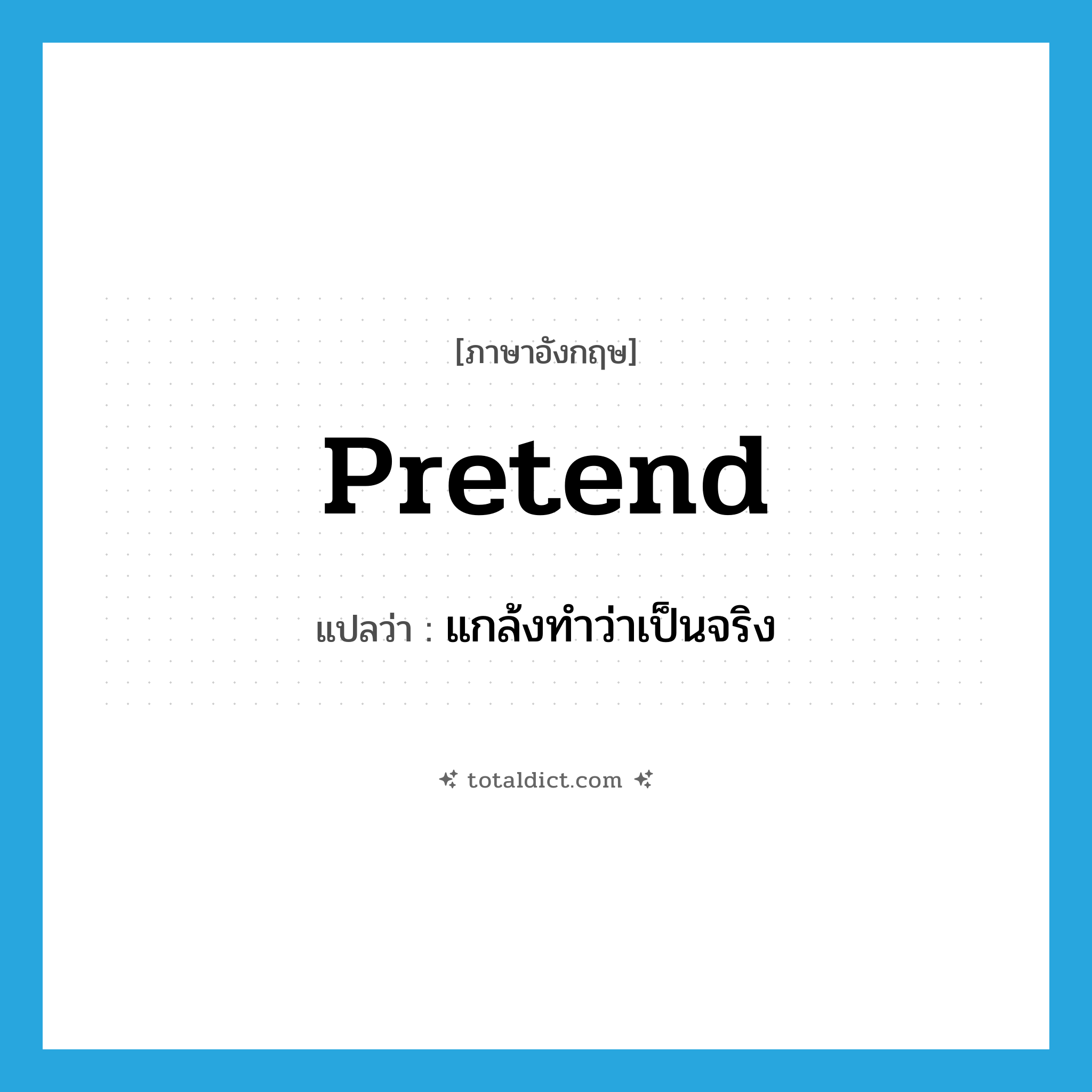 pretend แปลว่า?, คำศัพท์ภาษาอังกฤษ pretend แปลว่า แกล้งทำว่าเป็นจริง ประเภท VI หมวด VI