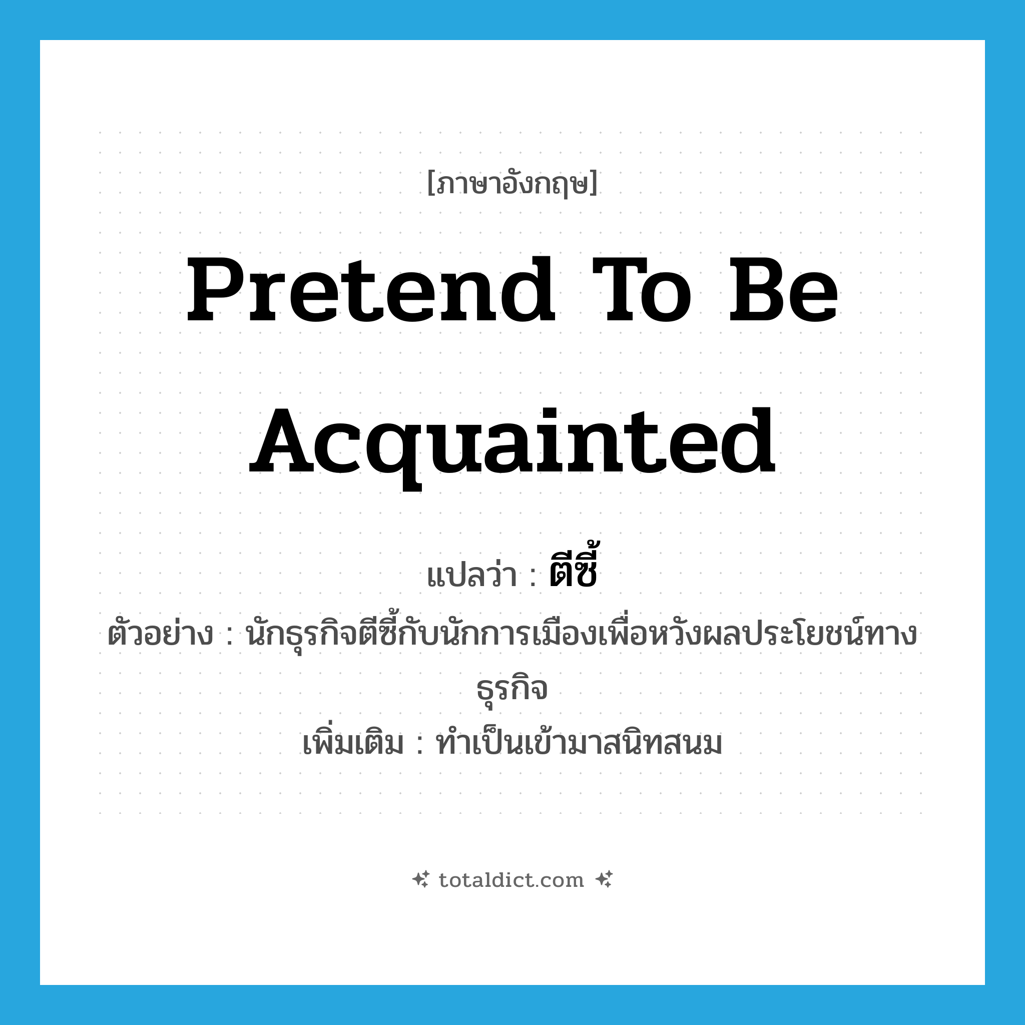 pretend to be acquainted แปลว่า?, คำศัพท์ภาษาอังกฤษ pretend to be acquainted แปลว่า ตีซี้ ประเภท V ตัวอย่าง นักธุรกิจตีซี้กับนักการเมืองเพื่อหวังผลประโยชน์ทางธุรกิจ เพิ่มเติม ทำเป็นเข้ามาสนิทสนม หมวด V