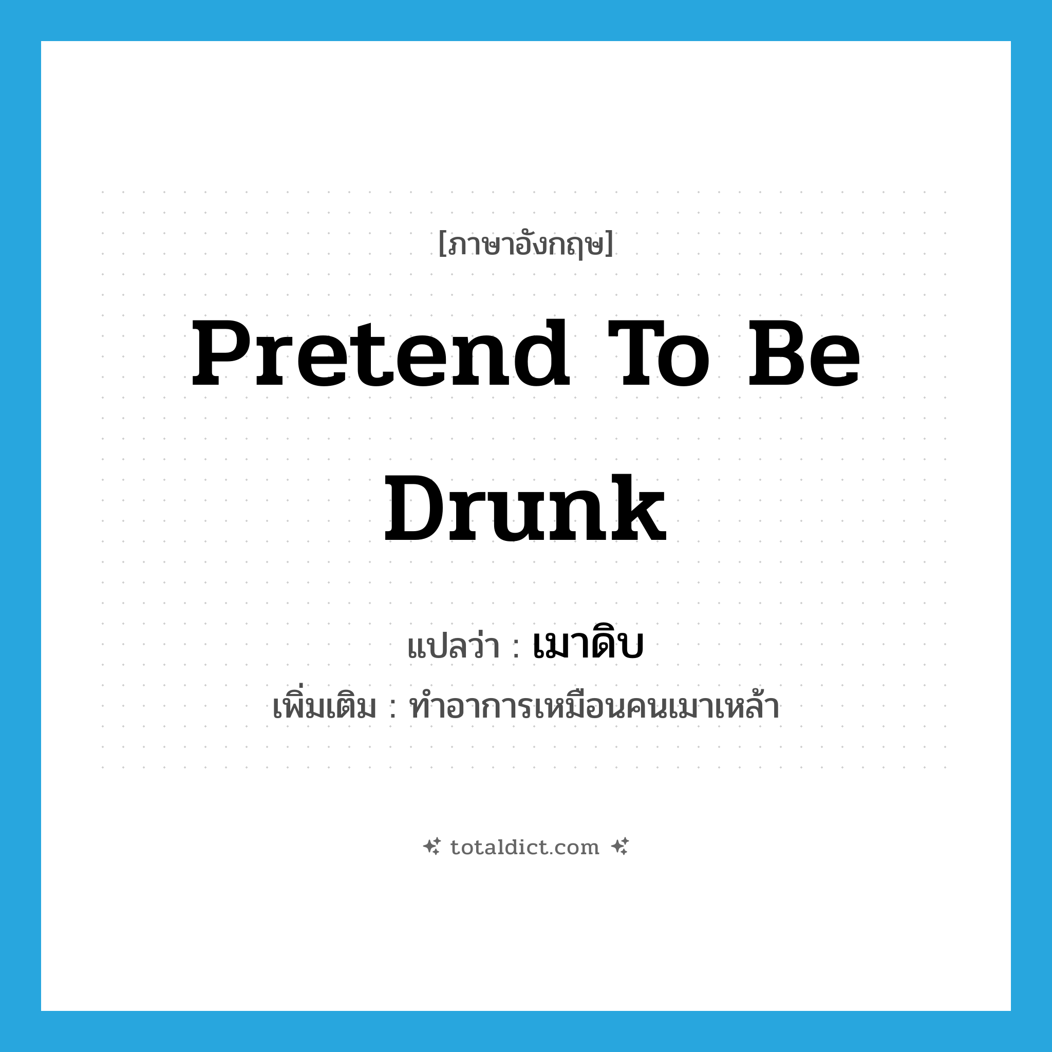 pretend to be drunk แปลว่า?, คำศัพท์ภาษาอังกฤษ pretend to be drunk แปลว่า เมาดิบ ประเภท V เพิ่มเติม ทำอาการเหมือนคนเมาเหล้า หมวด V