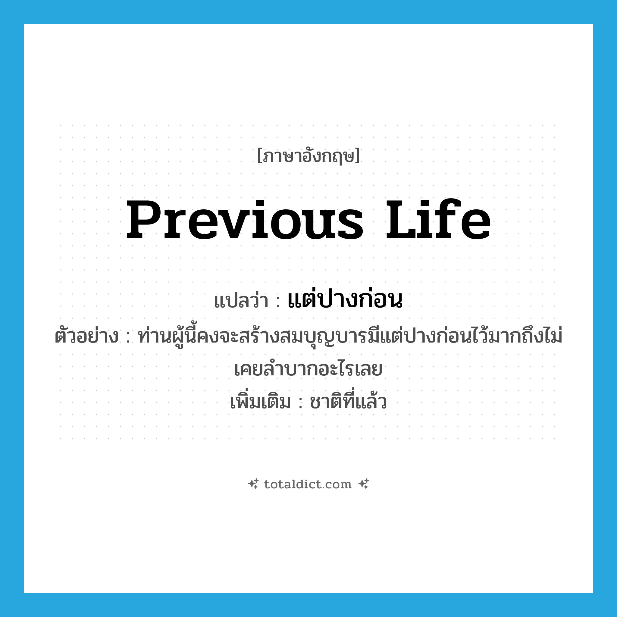 previous life แปลว่า?, คำศัพท์ภาษาอังกฤษ previous life แปลว่า แต่ปางก่อน ประเภท N ตัวอย่าง ท่านผู้นี้คงจะสร้างสมบุญบารมีแต่ปางก่อนไว้มากถึงไม่เคยลำบากอะไรเลย เพิ่มเติม ชาติที่แล้ว หมวด N