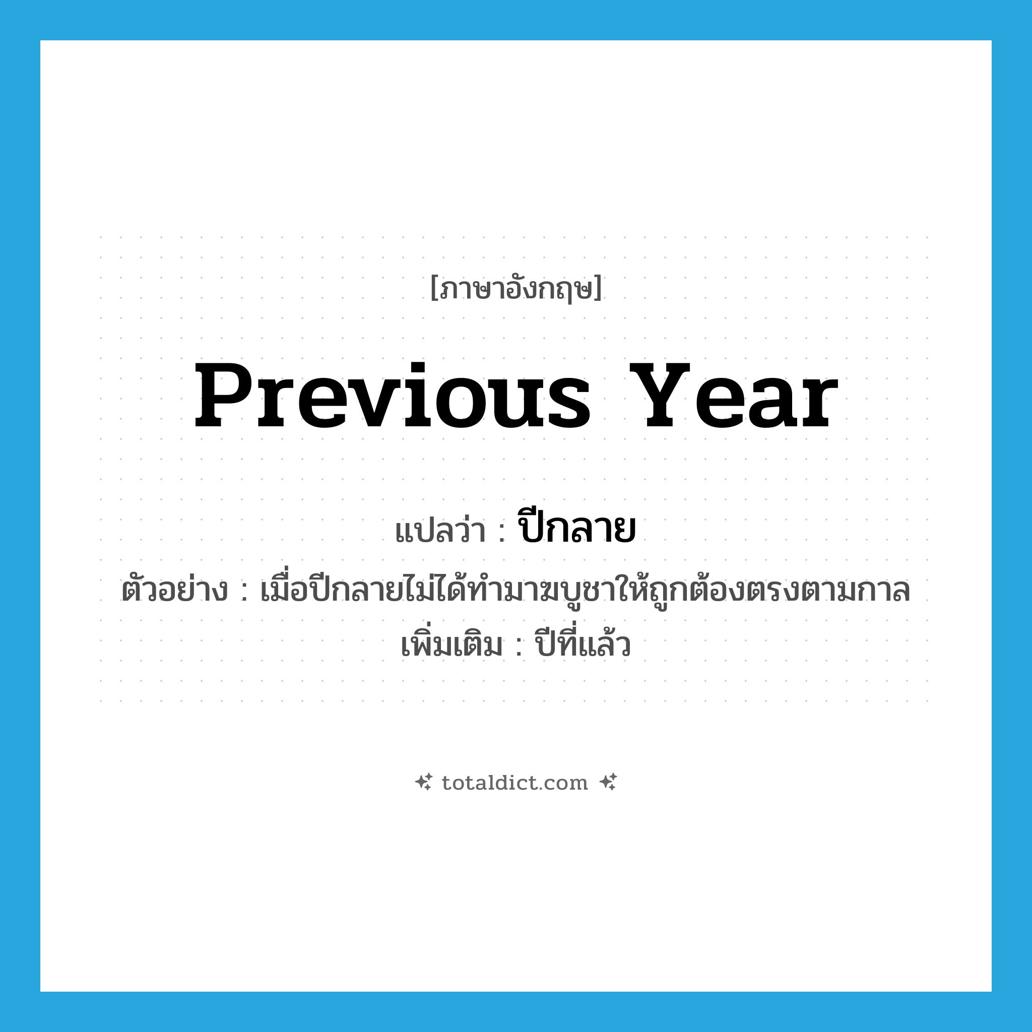 previous year แปลว่า?, คำศัพท์ภาษาอังกฤษ previous year แปลว่า ปีกลาย ประเภท N ตัวอย่าง เมื่อปีกลายไม่ได้ทำมาฆบูชาให้ถูกต้องตรงตามกาล เพิ่มเติม ปีที่แล้ว หมวด N