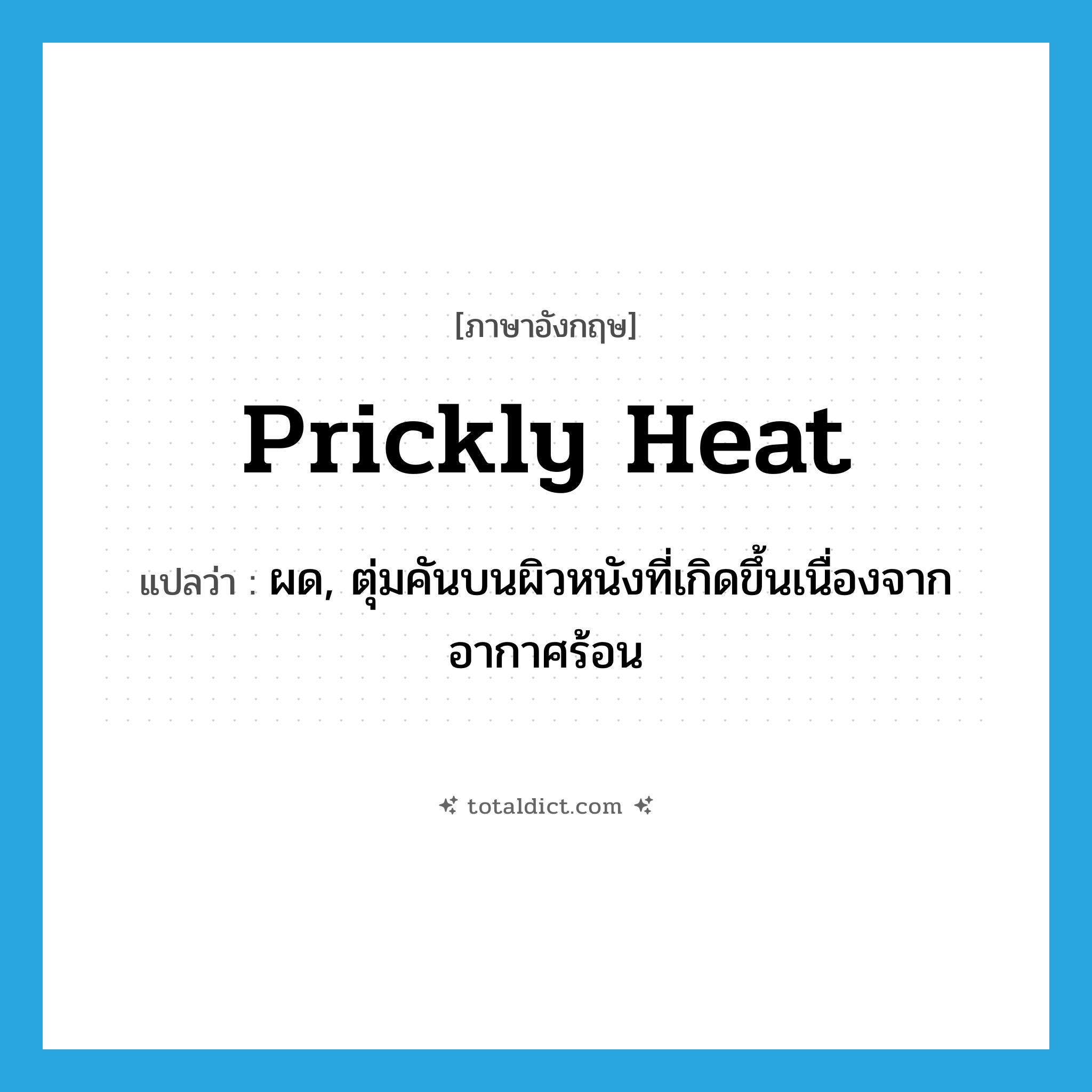 prickly heat แปลว่า?, คำศัพท์ภาษาอังกฤษ prickly heat แปลว่า ผด, ตุ่มคันบนผิวหนังที่เกิดขึ้นเนื่องจากอากาศร้อน ประเภท N หมวด N