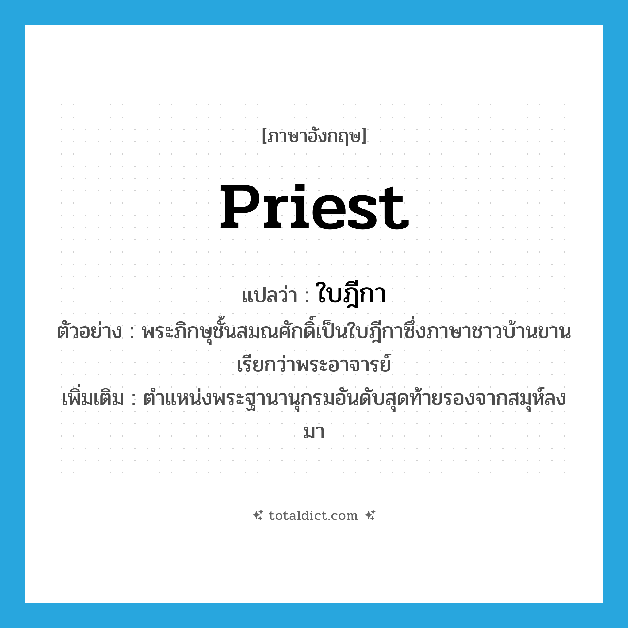 priest แปลว่า?, คำศัพท์ภาษาอังกฤษ priest แปลว่า ใบฎีกา ประเภท N ตัวอย่าง พระภิกษุชั้นสมณศักดิ์เป็นใบฎีกาซึ่งภาษาชาวบ้านขานเรียกว่าพระอาจารย์ เพิ่มเติม ตำแหน่งพระฐานานุกรมอันดับสุดท้ายรองจากสมุห์ลงมา หมวด N