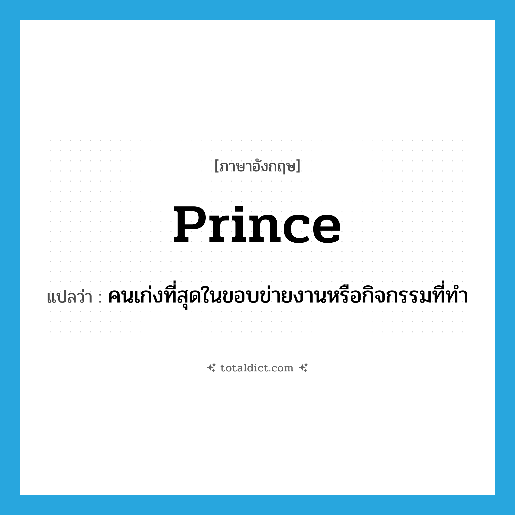 prince แปลว่า?, คำศัพท์ภาษาอังกฤษ prince แปลว่า คนเก่งที่สุดในขอบข่ายงานหรือกิจกรรมที่ทำ ประเภท N หมวด N