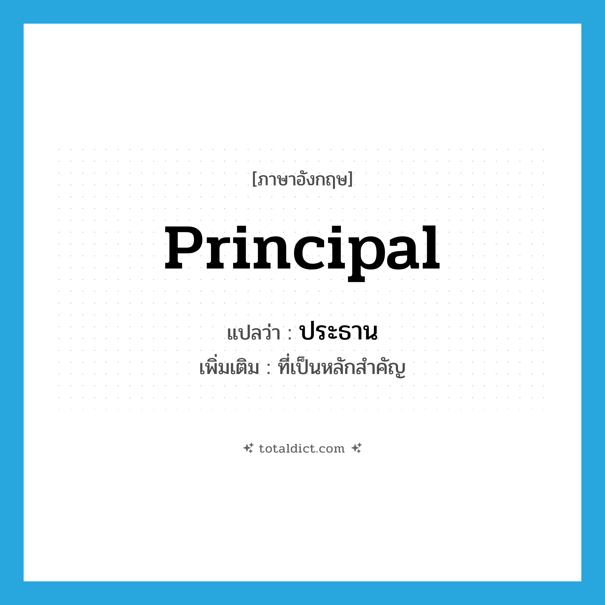 principal แปลว่า?, คำศัพท์ภาษาอังกฤษ principal แปลว่า ประธาน ประเภท ADJ เพิ่มเติม ที่เป็นหลักสำคัญ หมวด ADJ