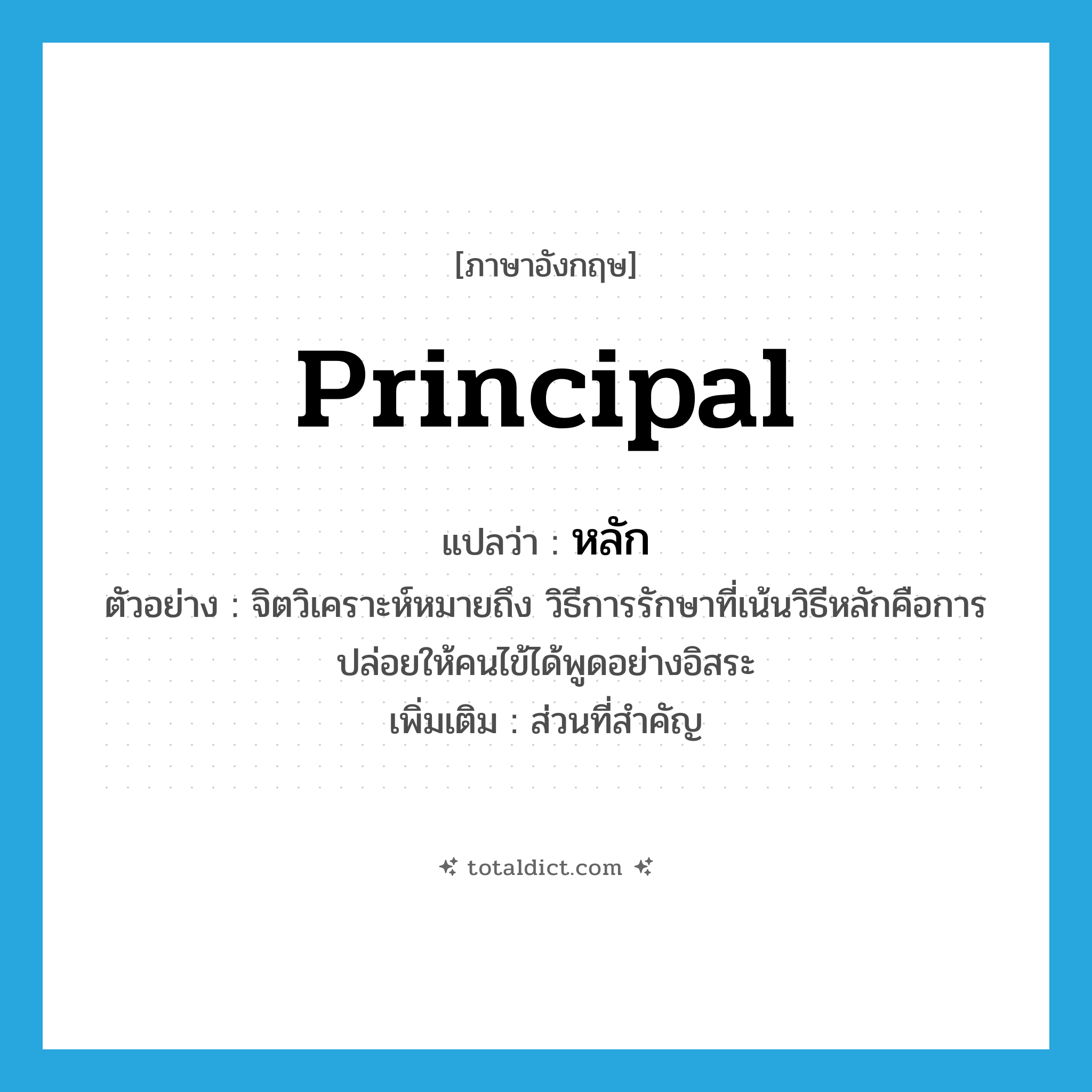 principal แปลว่า?, คำศัพท์ภาษาอังกฤษ principal แปลว่า หลัก ประเภท N ตัวอย่าง จิตวิเคราะห์หมายถึง วิธีการรักษาที่เน้นวิธีหลักคือการปล่อยให้คนไข้ได้พูดอย่างอิสระ เพิ่มเติม ส่วนที่สำคัญ หมวด N