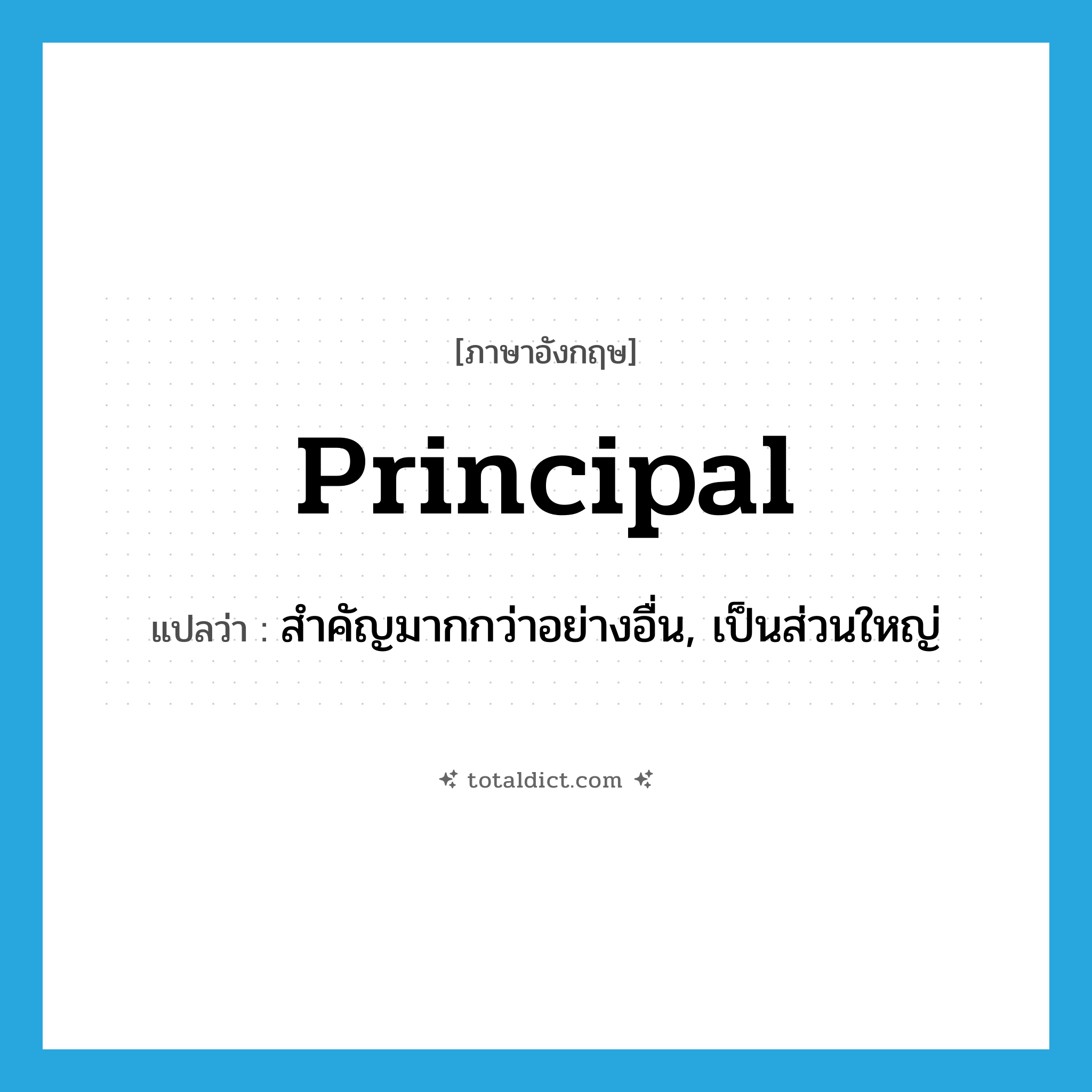 principal แปลว่า?, คำศัพท์ภาษาอังกฤษ principal แปลว่า สำคัญมากกว่าอย่างอื่น, เป็นส่วนใหญ่ ประเภท ADJ หมวด ADJ