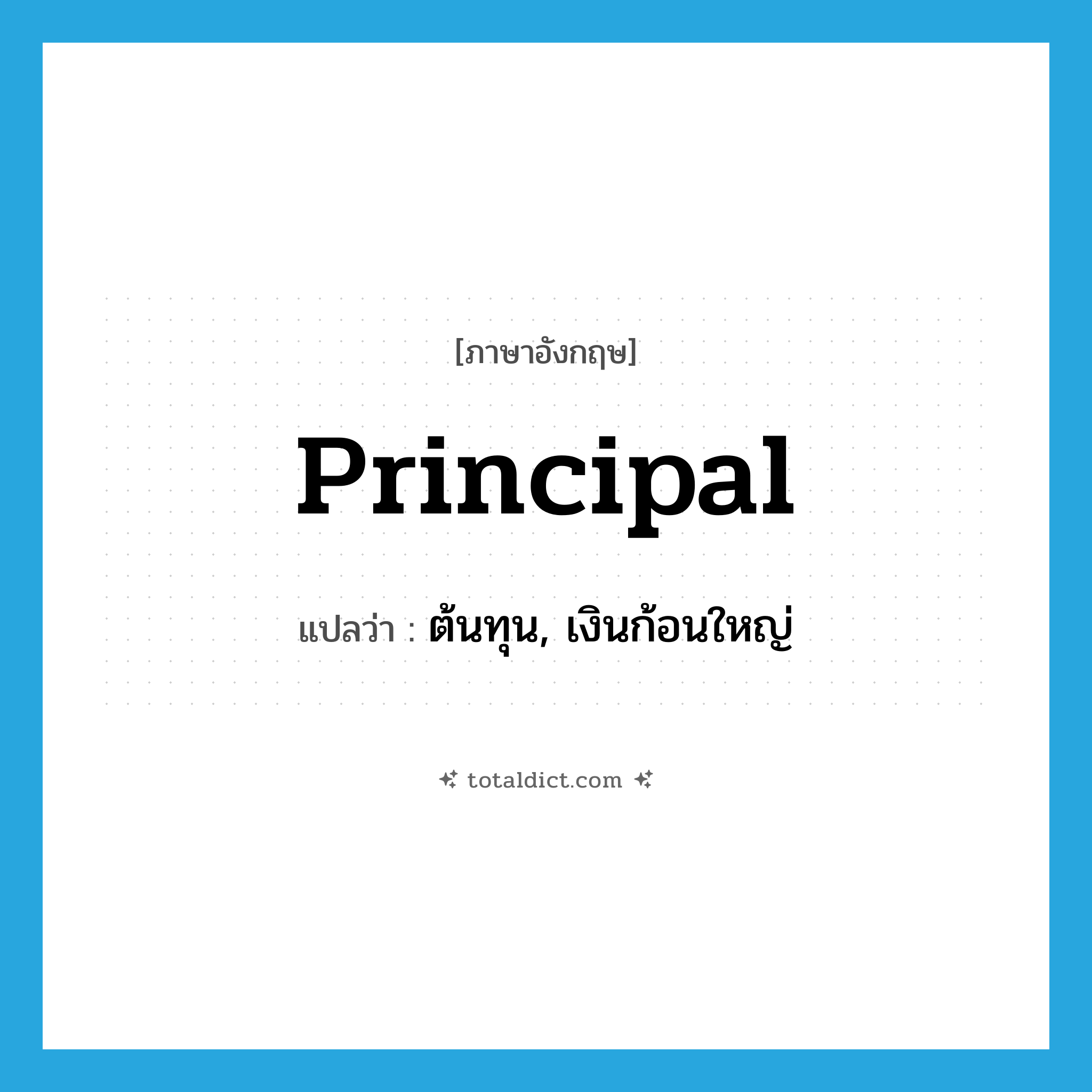 principal แปลว่า?, คำศัพท์ภาษาอังกฤษ principal แปลว่า ต้นทุน, เงินก้อนใหญ่ ประเภท N หมวด N