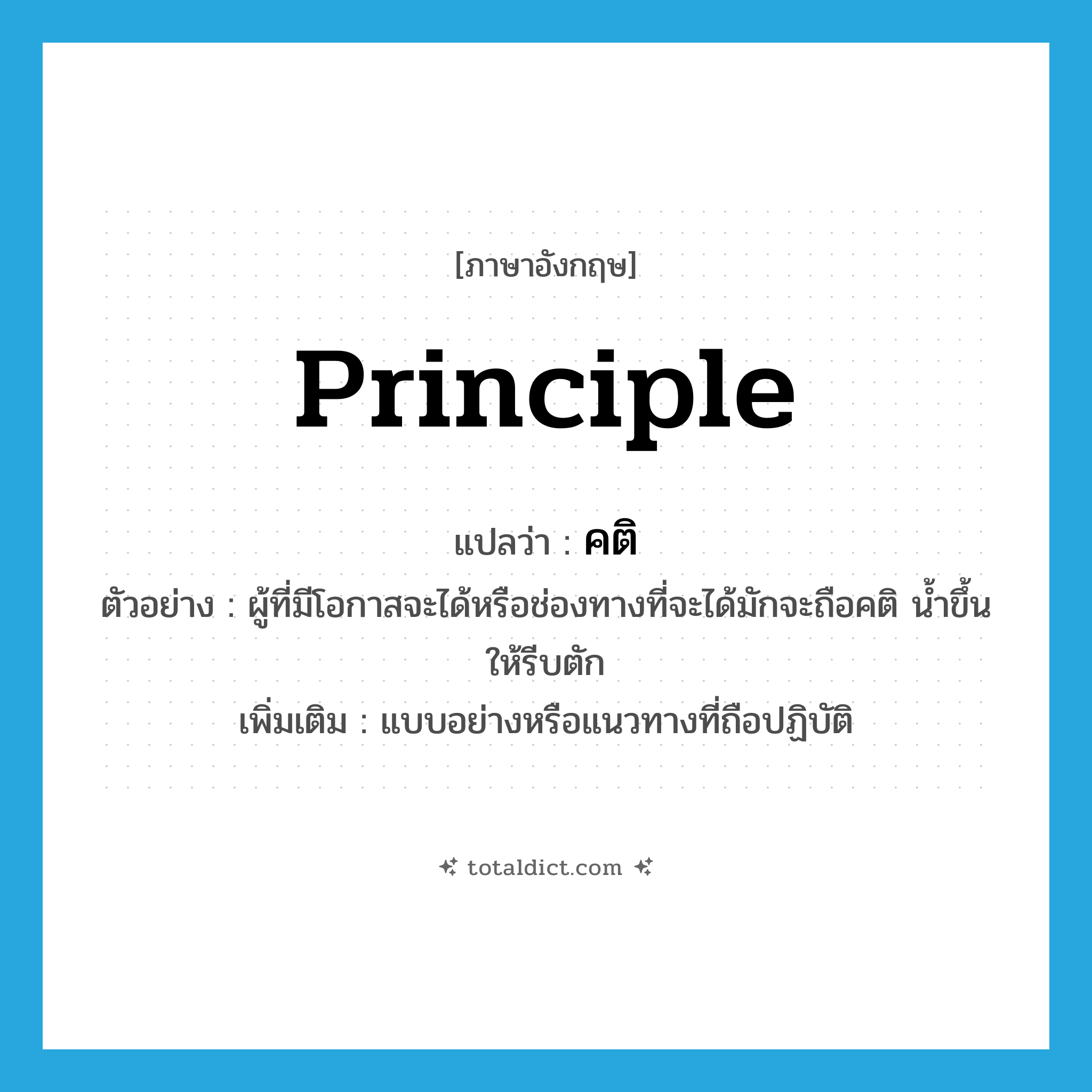 principle แปลว่า?, คำศัพท์ภาษาอังกฤษ principle แปลว่า คติ ประเภท N ตัวอย่าง ผู้ที่มีโอกาสจะได้หรือช่องทางที่จะได้มักจะถือคติ น้ำขึ้นให้รีบตัก เพิ่มเติม แบบอย่างหรือแนวทางที่ถือปฏิบัติ หมวด N