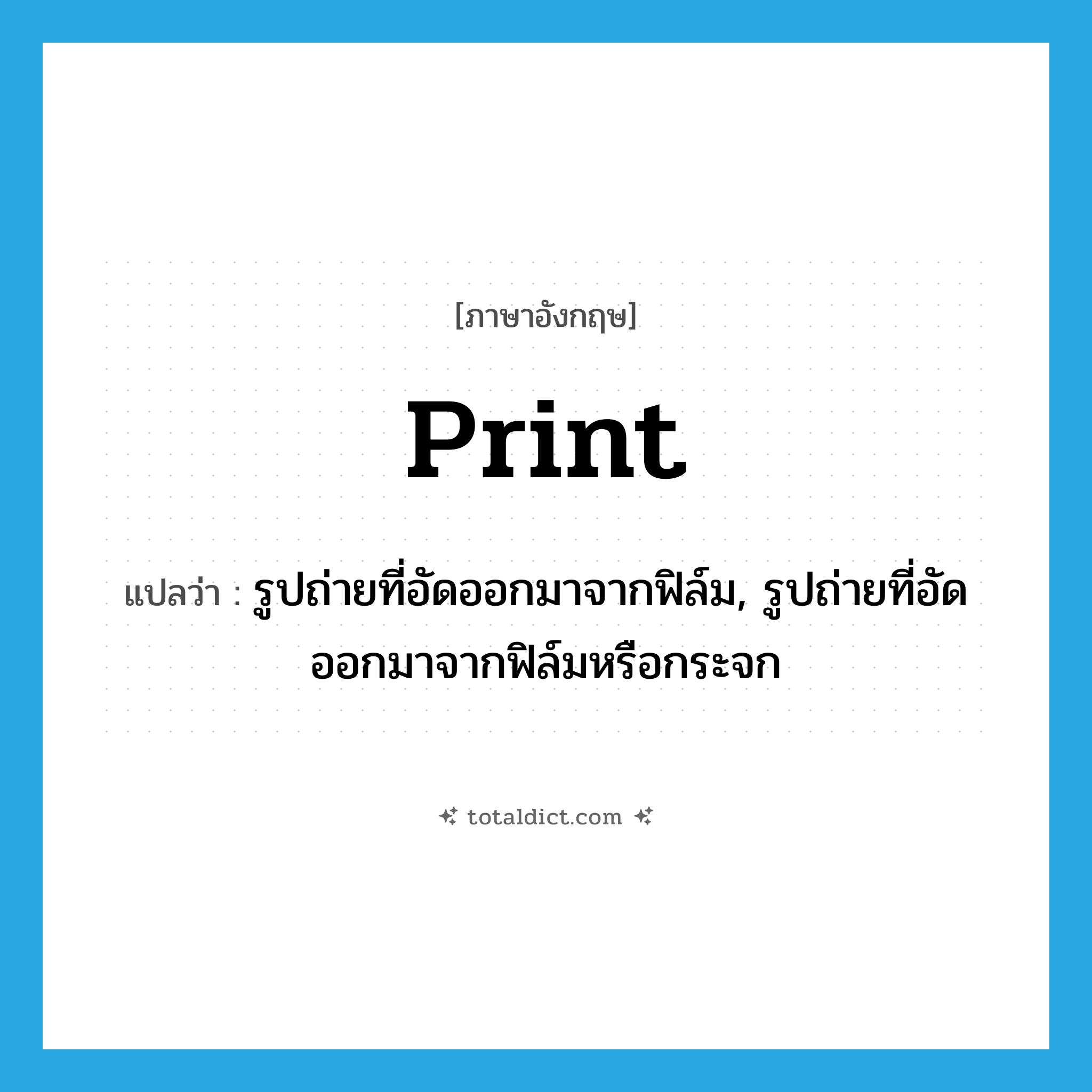 print แปลว่า?, คำศัพท์ภาษาอังกฤษ print แปลว่า รูปถ่ายที่อัดออกมาจากฟิล์ม, รูปถ่ายที่อัดออกมาจากฟิล์มหรือกระจก ประเภท N หมวด N