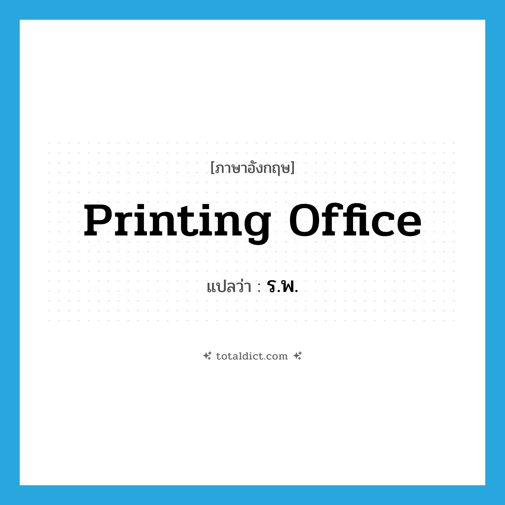 printing office แปลว่า?, คำศัพท์ภาษาอังกฤษ printing office แปลว่า ร.พ. ประเภท N หมวด N