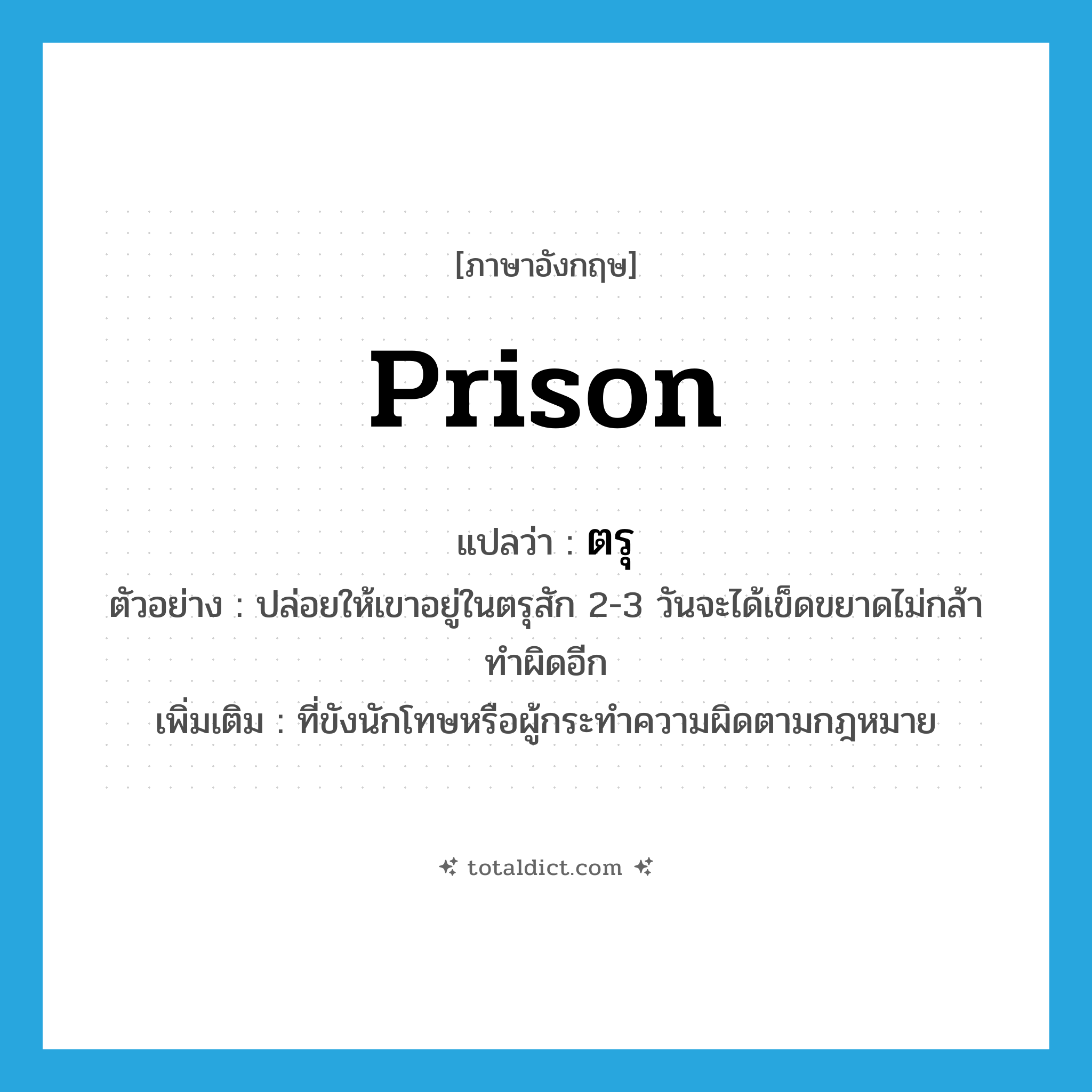 prison แปลว่า?, คำศัพท์ภาษาอังกฤษ prison แปลว่า ตรุ ประเภท N ตัวอย่าง ปล่อยให้เขาอยู่ในตรุสัก 2-3 วันจะได้เข็ดขยาดไม่กล้าทำผิดอีก เพิ่มเติม ที่ขังนักโทษหรือผู้กระทำความผิดตามกฎหมาย หมวด N