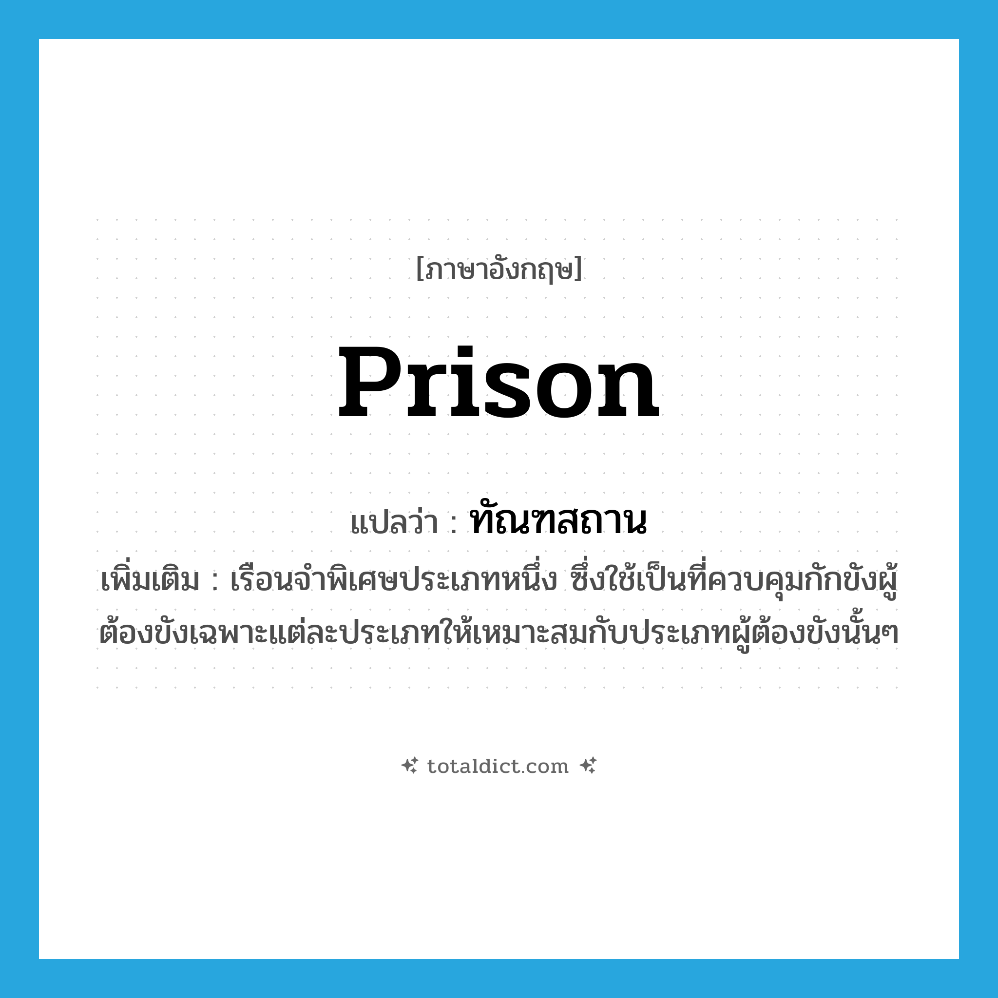 prison แปลว่า?, คำศัพท์ภาษาอังกฤษ prison แปลว่า ทัณฑสถาน ประเภท N เพิ่มเติม เรือนจำพิเศษประเภทหนึ่ง ซึ่งใช้เป็นที่ควบคุมกักขังผู้ต้องขังเฉพาะแต่ละประเภทให้เหมาะสมกับประเภทผู้ต้องขังนั้นๆ หมวด N