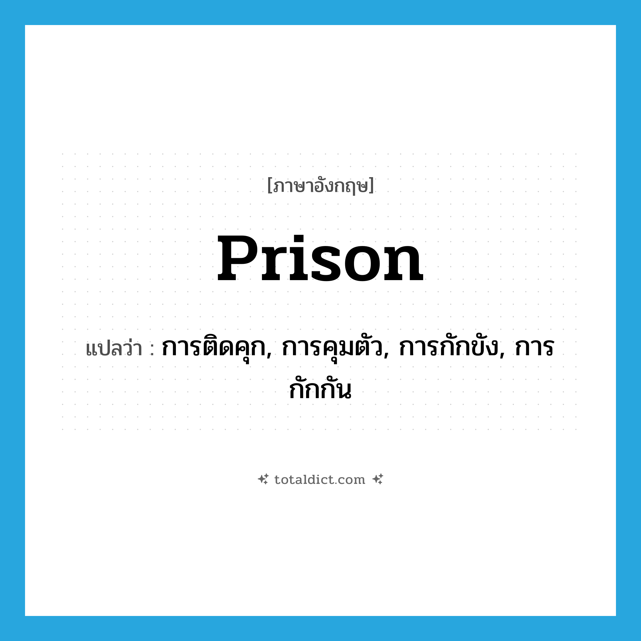 prison แปลว่า?, คำศัพท์ภาษาอังกฤษ prison แปลว่า การติดคุก, การคุมตัว, การกักขัง, การกักกัน ประเภท N หมวด N